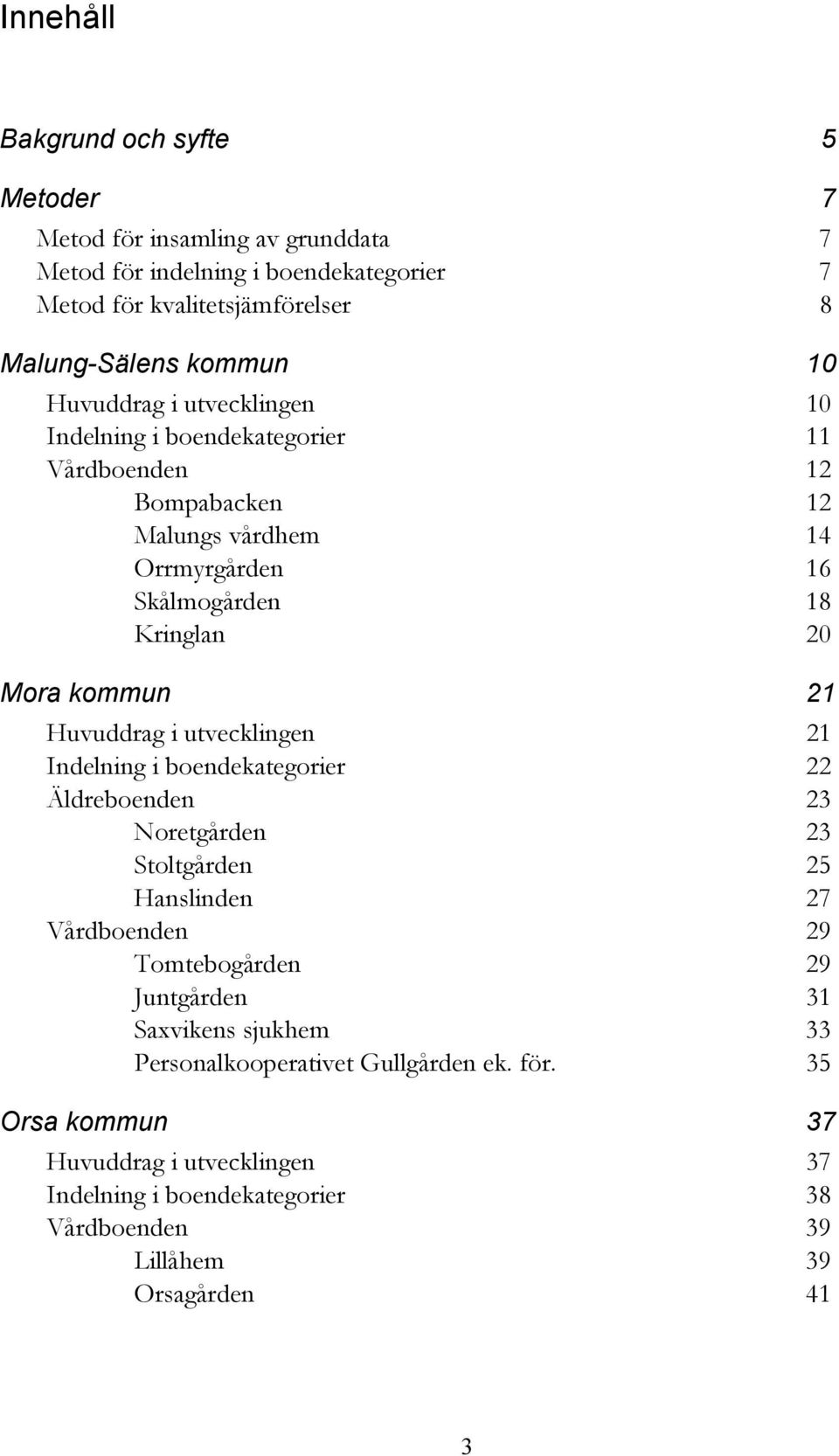 Huvuddrag i utvecklingen 21 Indelning i boendekategorier 22 Äldreboenden 23 Noretgården 23 Stoltgården 25 Hanslinden 27 Vårdboenden 29 Tomtebogården 29 Juntgården 31