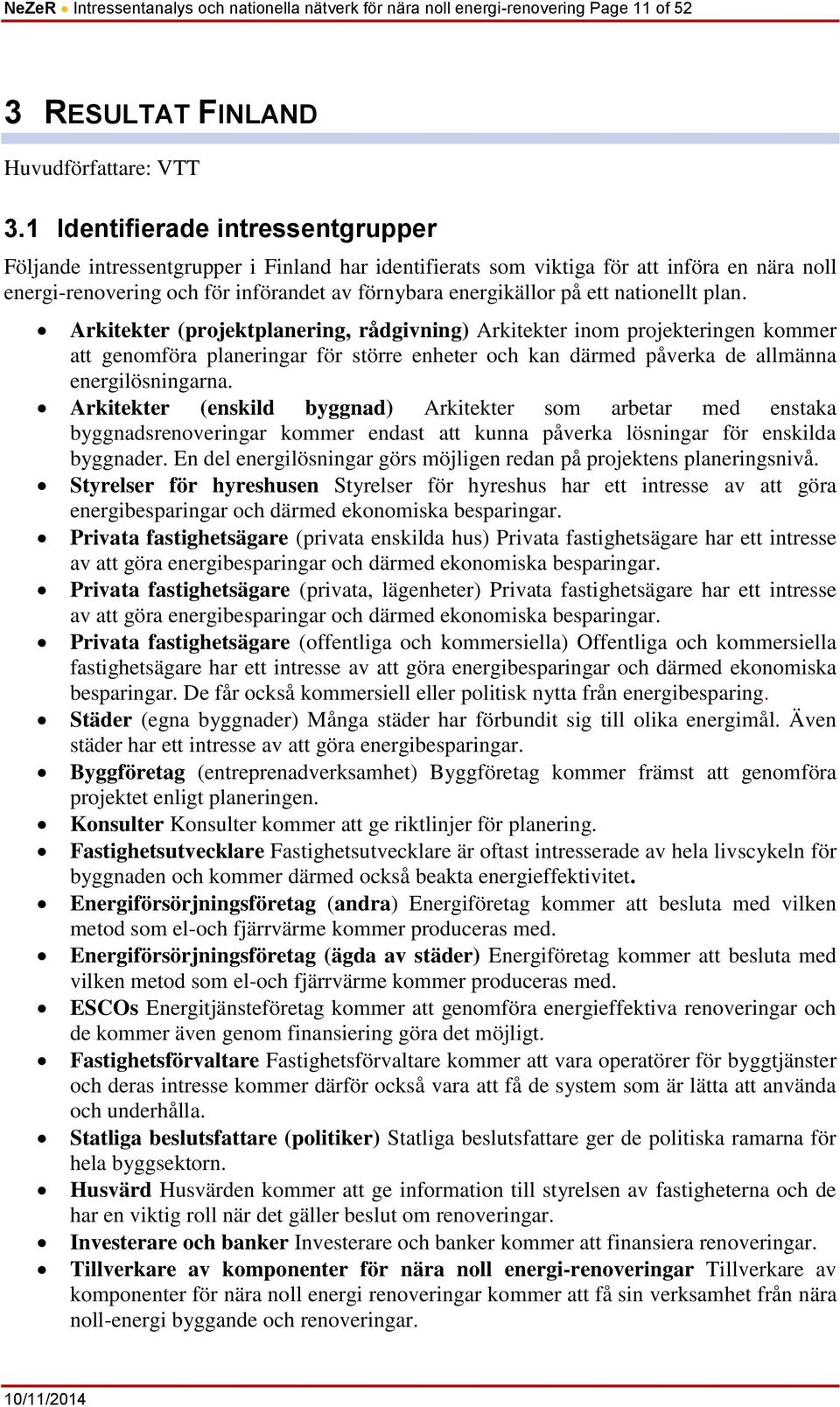 nationellt plan. Arkitekter (projektplanering, rådgivning) Arkitekter inom projekteringen kommer att genomföra planeringar för större enheter och kan därmed påverka de allmänna energilösningarna.