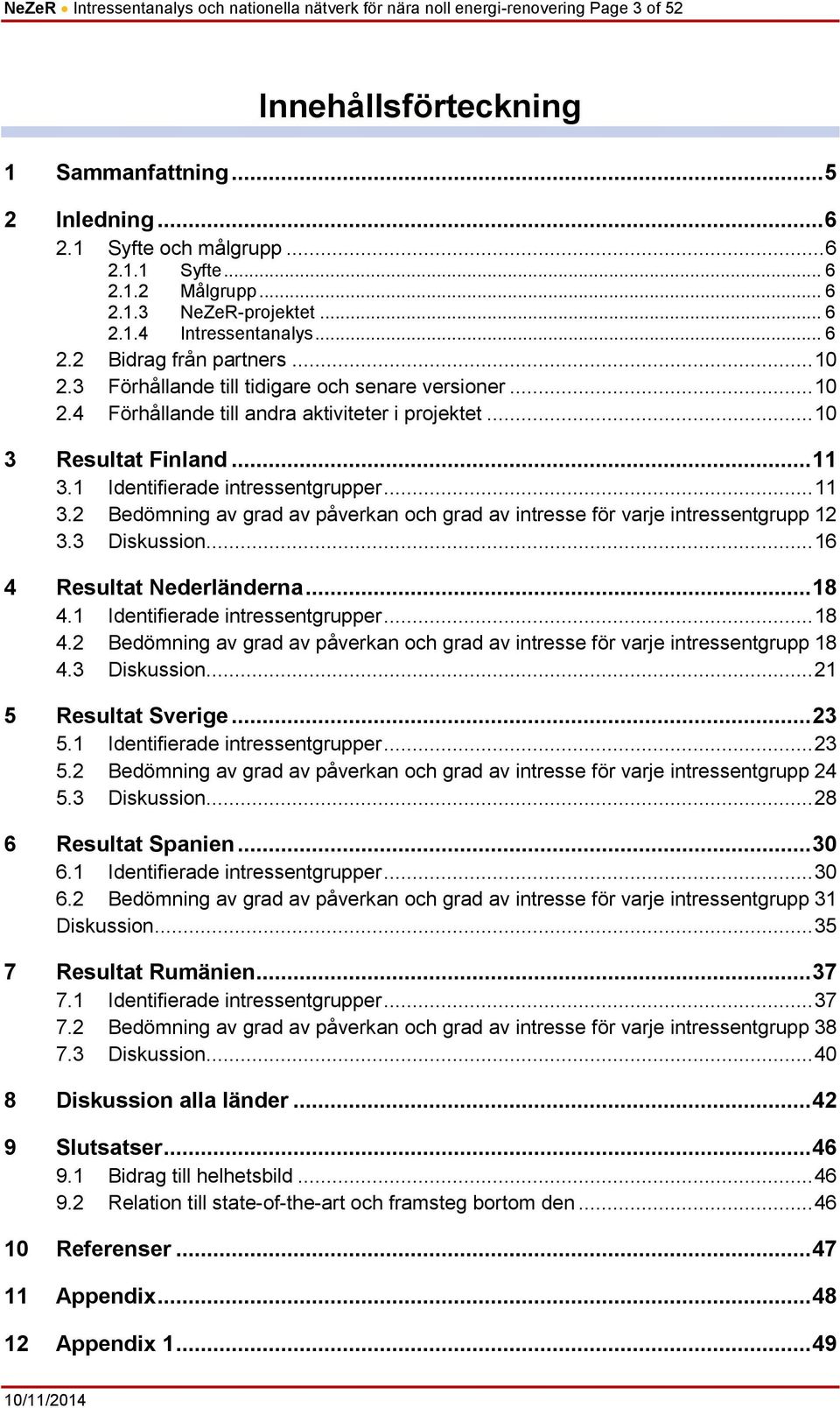 .. 10 3 Resultat Finland... 11 3.1 Identifierade intressentgrupper... 11 3.2 Bedömning av grad av påverkan och grad av intresse för varje intressentgrupp 12 3.3 Diskussion.