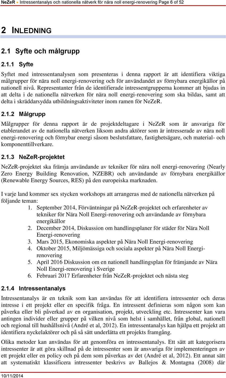 1 Syfte Syftet med intressentanalysen som presenteras i denna rapport är att identifiera viktiga målgrupper för nära noll energi-renovering och för användandet av förnybara energikällor på nationell