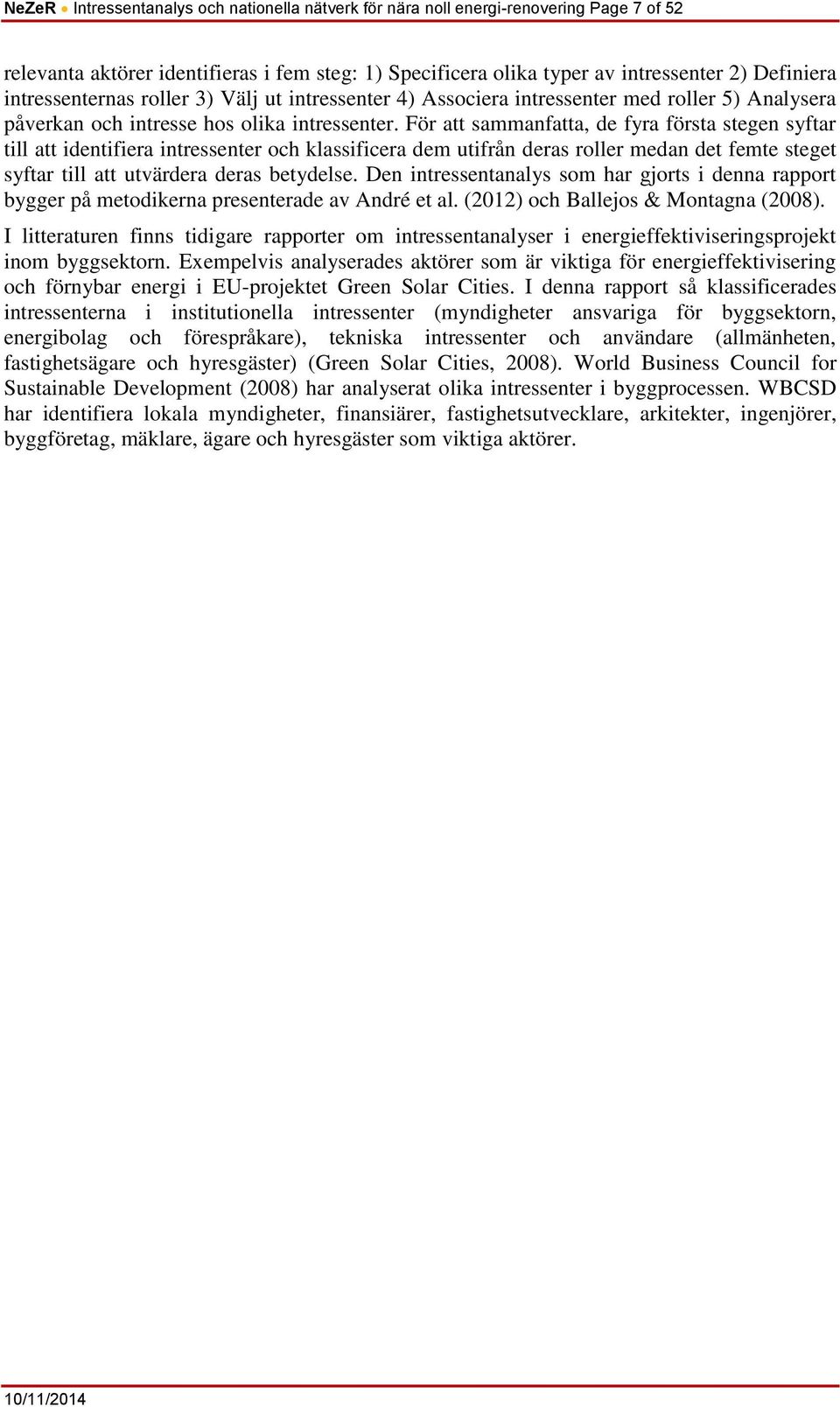 För att sammanfatta, de fyra första stegen syftar till att identifiera intressenter och klassificera dem utifrån deras roller medan det femte steget syftar till att utvärdera deras betydelse.