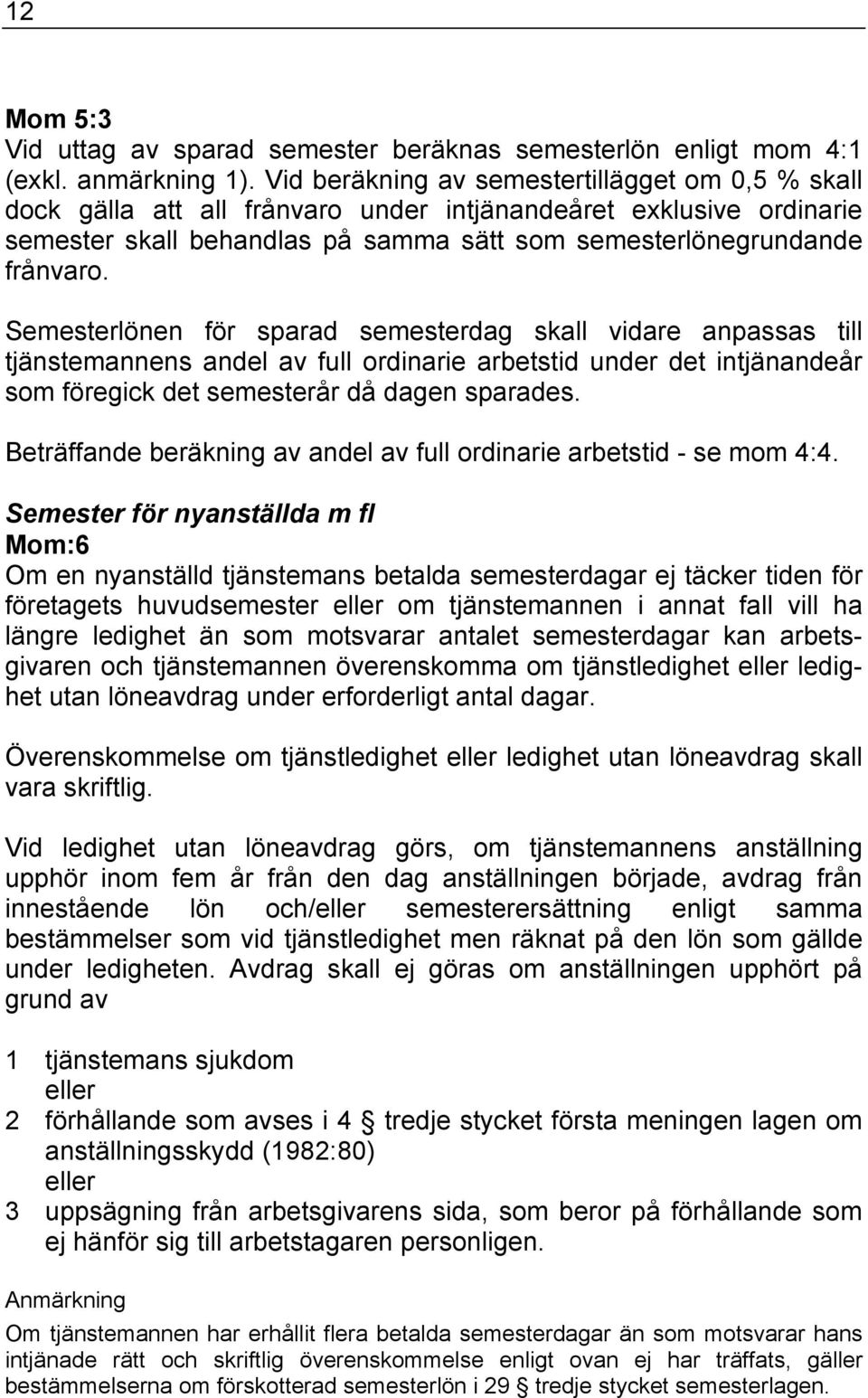 Semesterlönen för sparad semesterdag skall vidare anpassas till tjänstemannens andel av full ordinarie arbetstid under det intjänandeår som föregick det semesterår då dagen sparades.