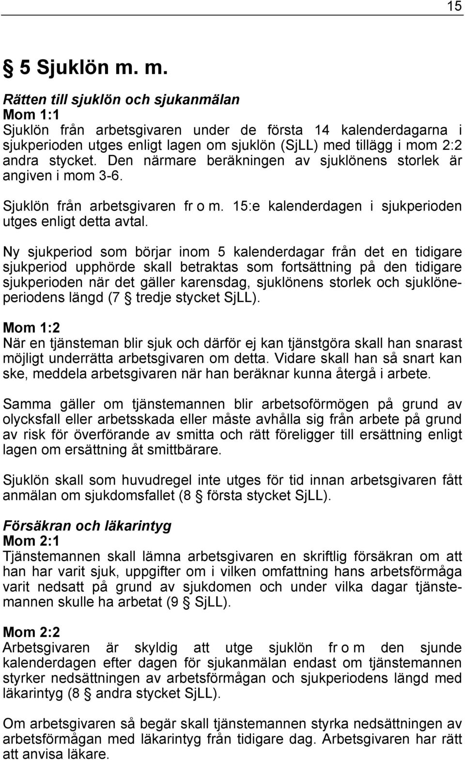 Den närmare beräkningen av sjuklönens storlek är angiven i mom 3-6. Sjuklön från arbetsgivaren fr o m. 15:e kalenderdagen i sjukperioden utges enligt detta avtal.