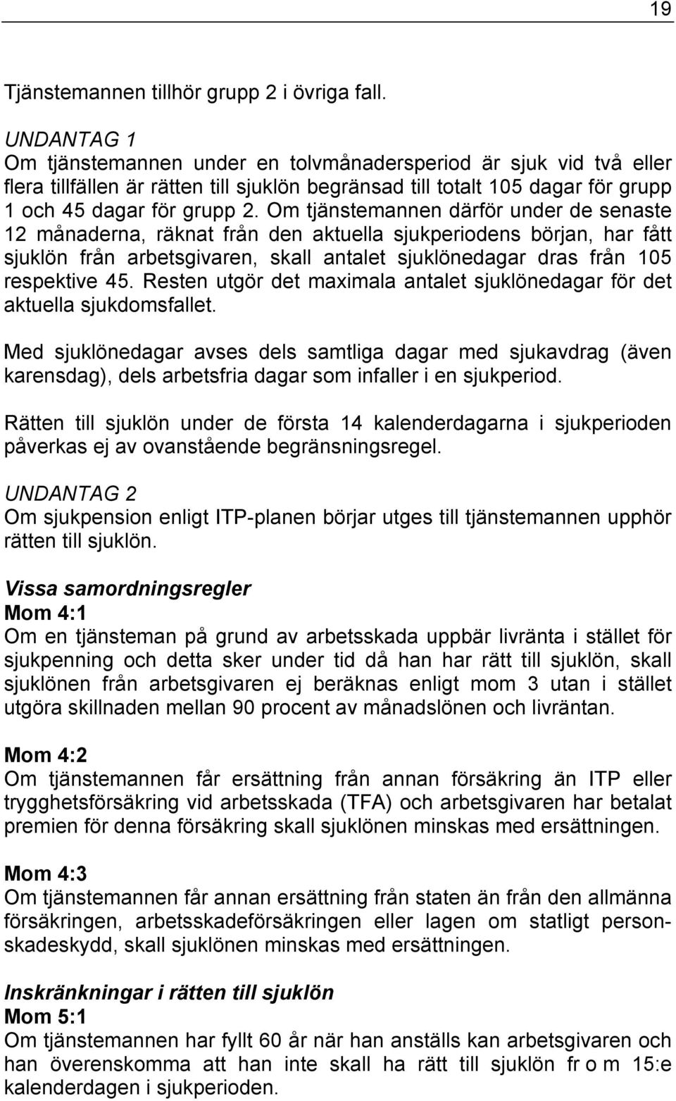 Om tjänstemannen därför under de senaste 12 månaderna, räknat från den aktuella sjukperiodens början, har fått sjuklön från arbetsgivaren, skall antalet sjuklönedagar dras från 105 respektive 45.