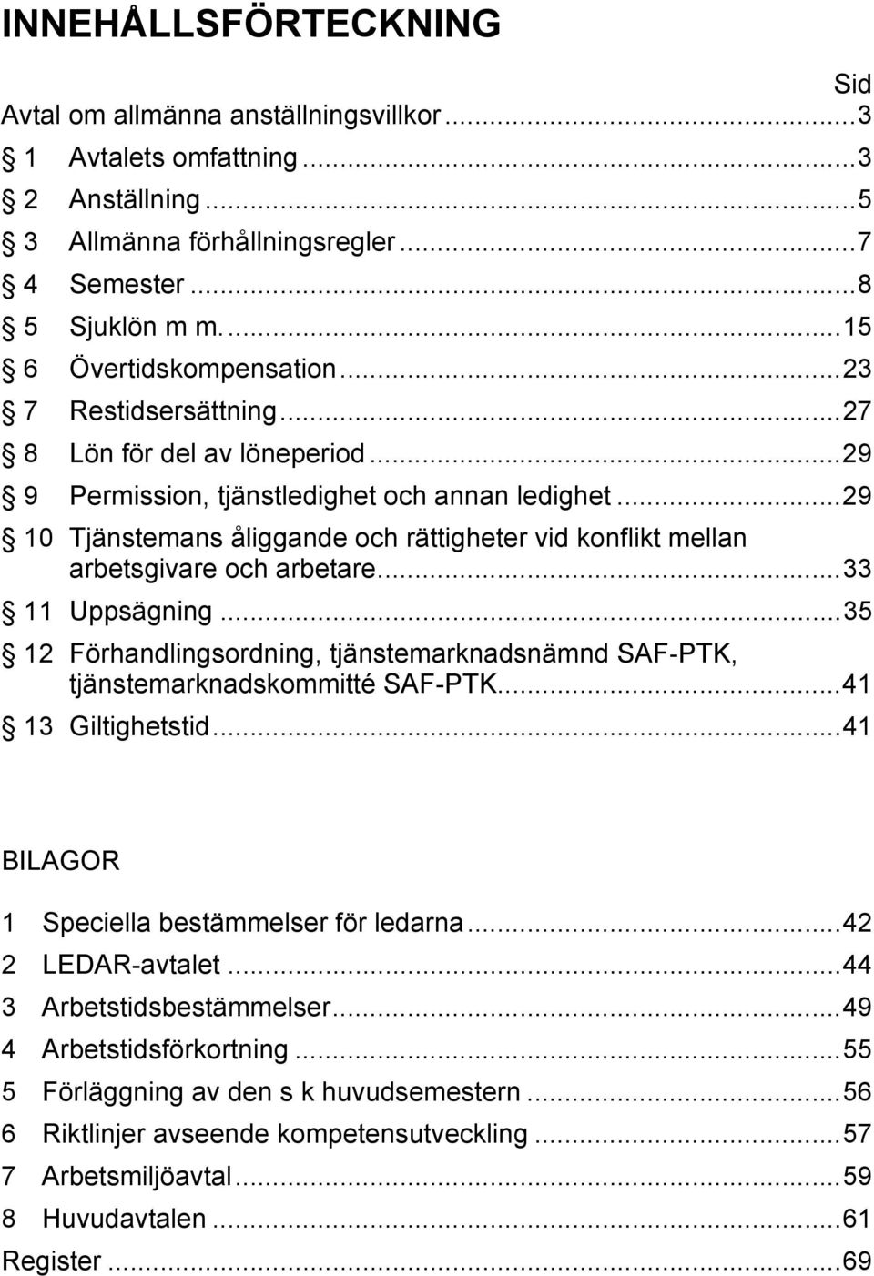 ..29 10 Tjänstemans åliggande och rättigheter vid konflikt mellan arbetsgivare och arbetare...33 11 Uppsägning...35 12 Förhandlingsordning, tjänstemarknadsnämnd SAF-PTK, tjänstemarknadskommitté SAF-PTK.