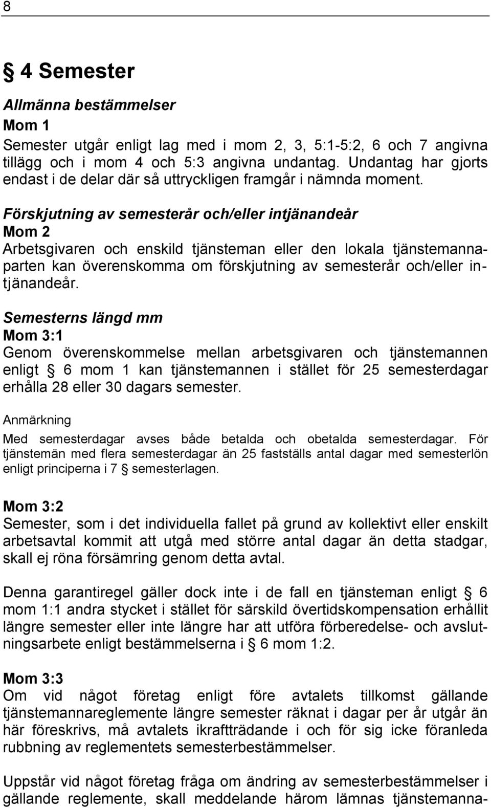 Förskjutning av semesterår och/eller intjänandeår Mom 2 Arbetsgivaren och enskild tjänsteman eller den lokala tjänstemannaparten kan överenskomma om förskjutning av semesterår och/eller intjänandeår.