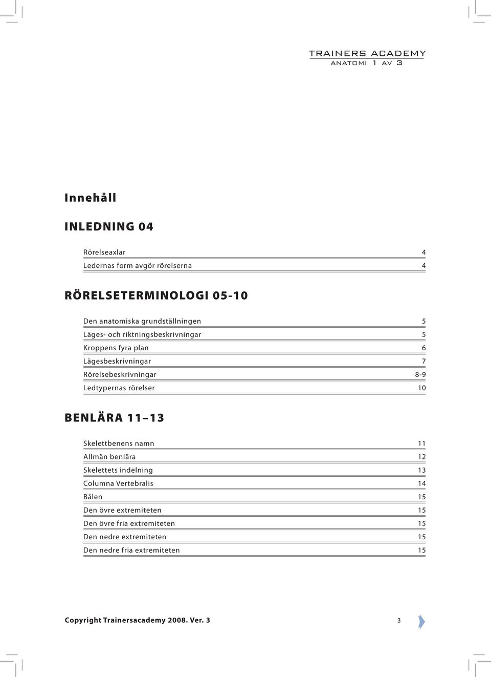 Ledtypernas rörelser 10 BENLÄRA 11 13 Skelettbenens namn 11 Allmän benlära 12 Skelettets indelning 13 Columna Vertebralis 14 Bålen 15 Den