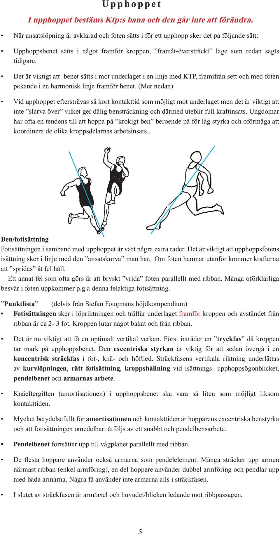 Det är viktigt att benet sätts i mot underlaget i en linje med KTP, framifrån sett och med foten pekande i en harmonisk linje framför benet.