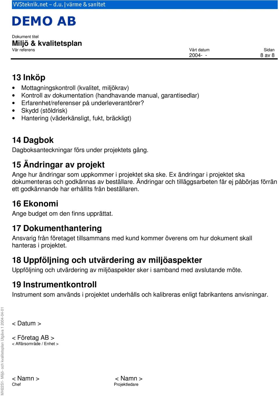 garantisedlar) Erfarenhet/referenser på underleverantörer? Skydd (stöldrisk) Hantering (väderkänsligt, fukt, bräckligt) 14 Dagbok Dagboksanteckningar förs under projektets gång.