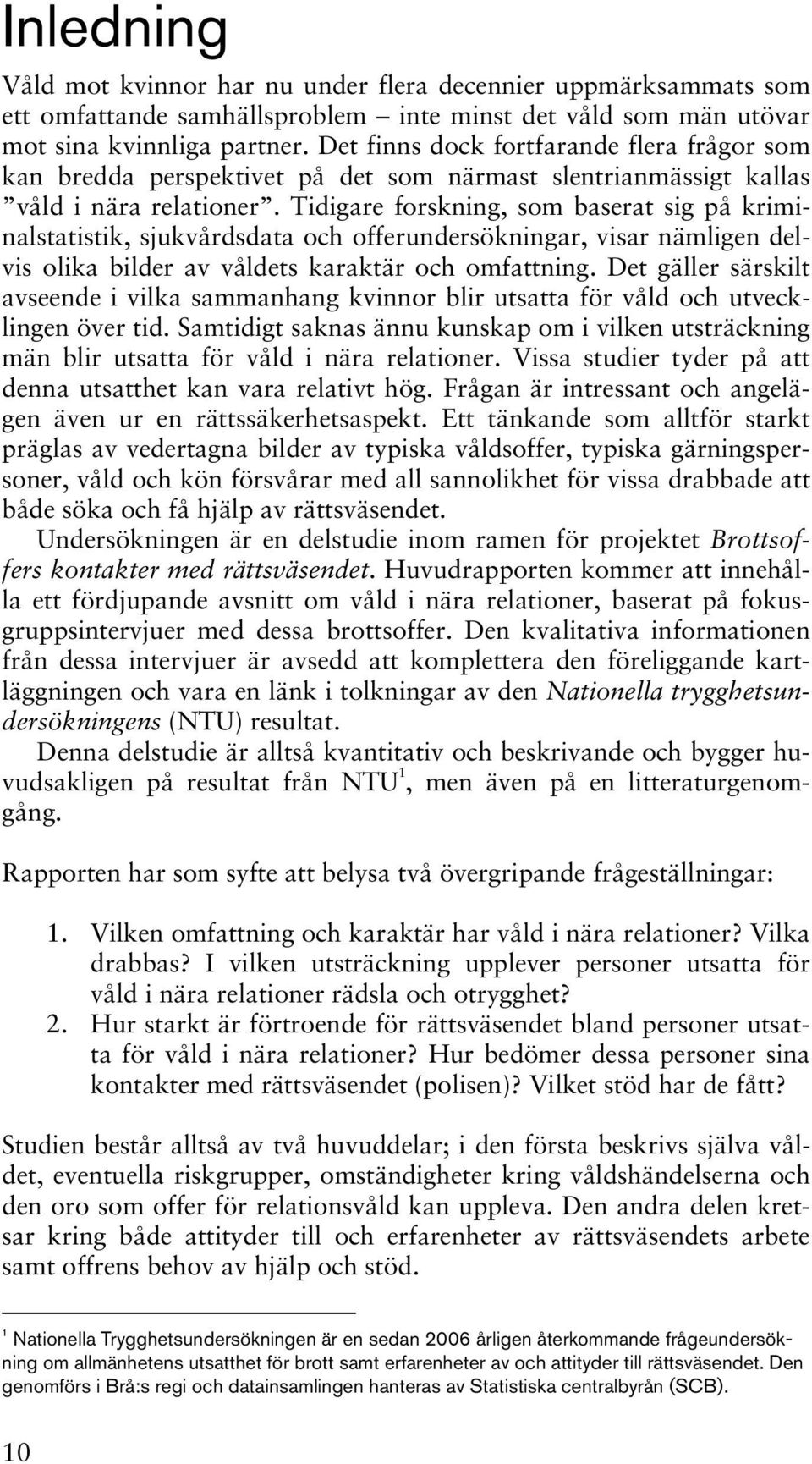 Tidigare forskning, som baserat sig på kriminalstatistik, sjukvårdsdata och offerundersökningar, visar nämligen delvis olika bilder av våldets karaktär och omfattning.