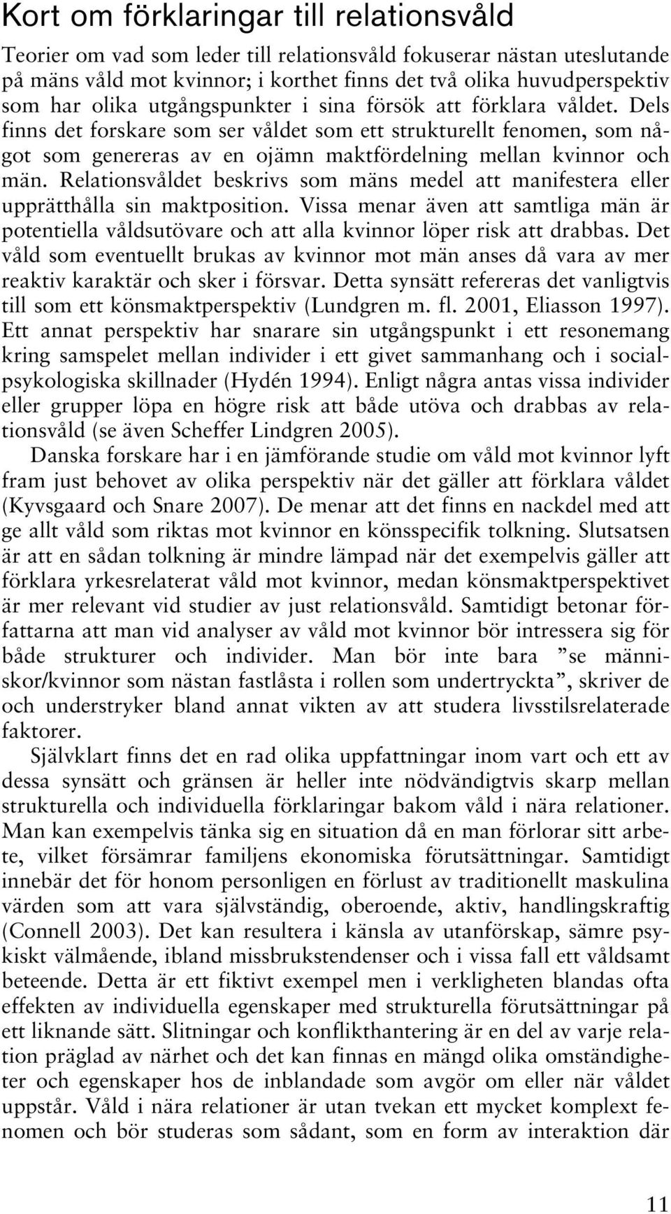 Relationsvåldet beskrivs som mäns medel att manifestera eller upprätthålla sin maktposition. Vissa menar även att samtliga män är potentiella våldsutövare och att alla kvinnor löper risk att drabbas.