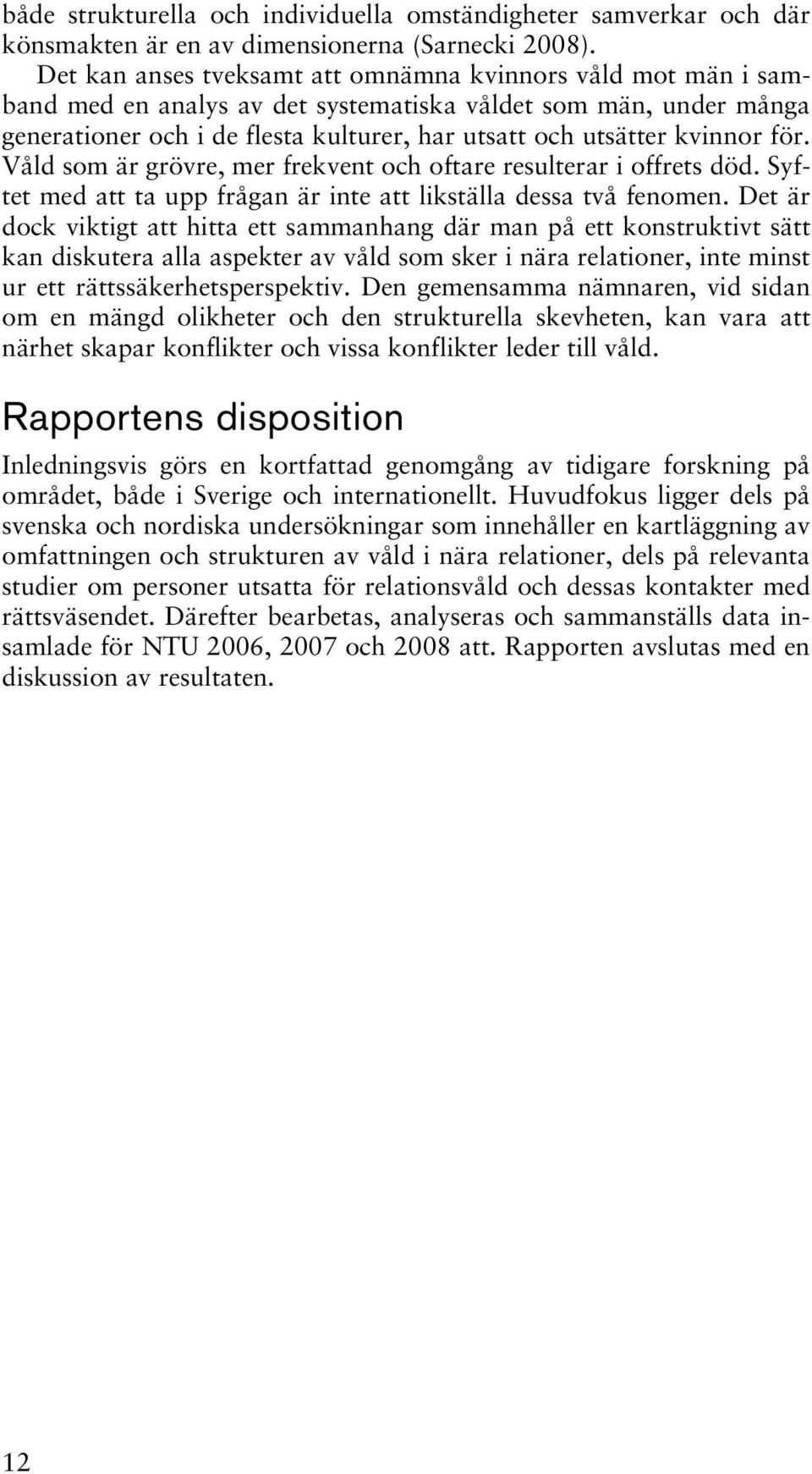 för. Våld som är grövre, mer frekvent och oftare resulterar i offrets död. Syftet med att ta upp frågan är inte att likställa dessa två fenomen.