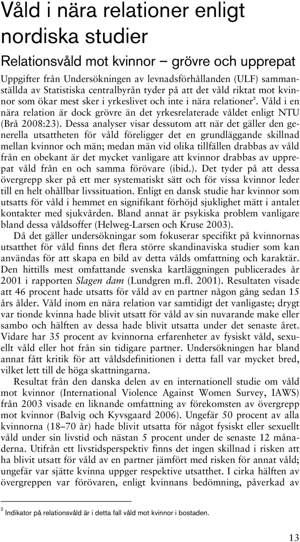 Dessa analyser visar dessutom att när det gäller den generella utsattheten för våld föreligger det en grundläggande skillnad mellan kvinnor och män; medan män vid olika tillfällen drabbas av våld