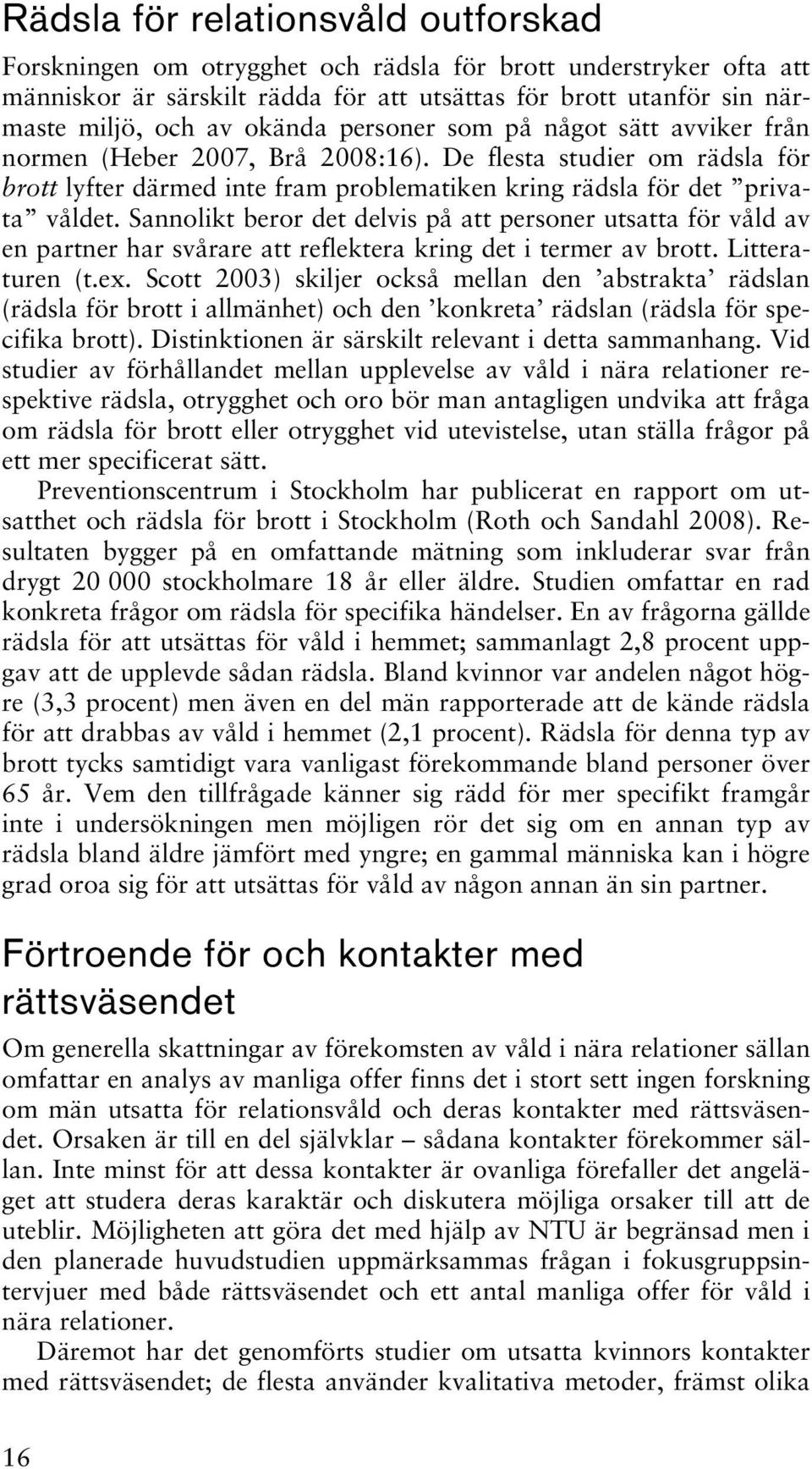 Sannolikt beror det delvis på att personer utsatta för våld av en partner har svårare att reflektera kring det i termer av brott. Litteraturen (t.ex.