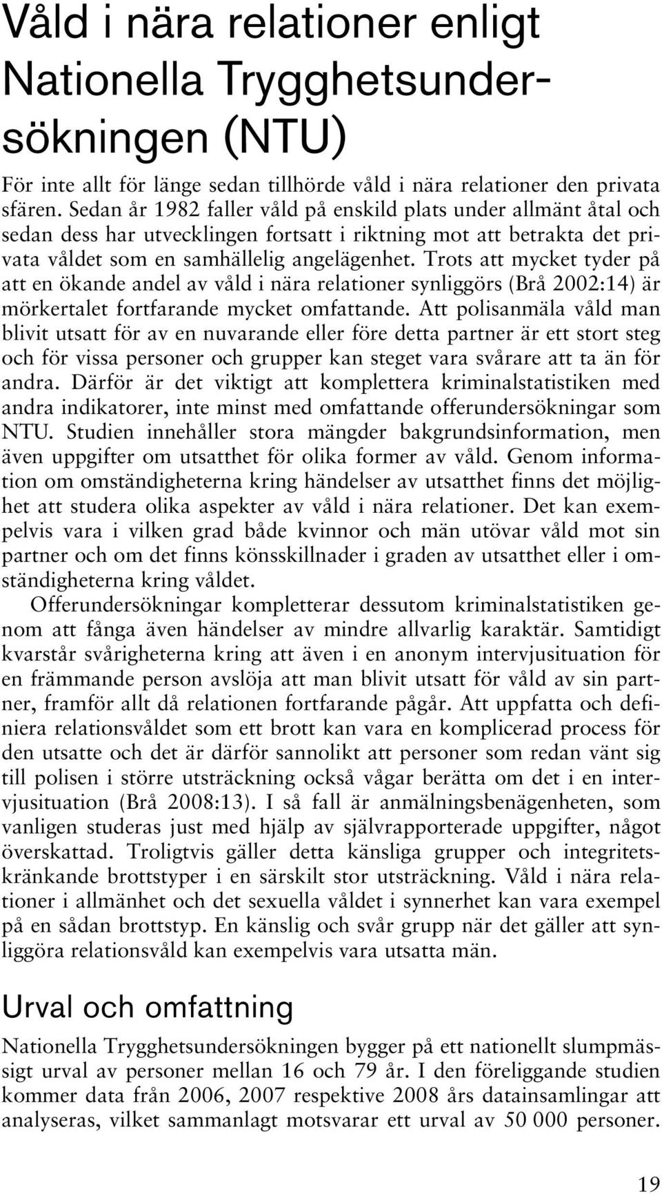 Trots att mycket tyder på att en ökande andel av våld i nära relationer synliggörs (Brå 2002:14) är mörkertalet fortfarande mycket omfattande.