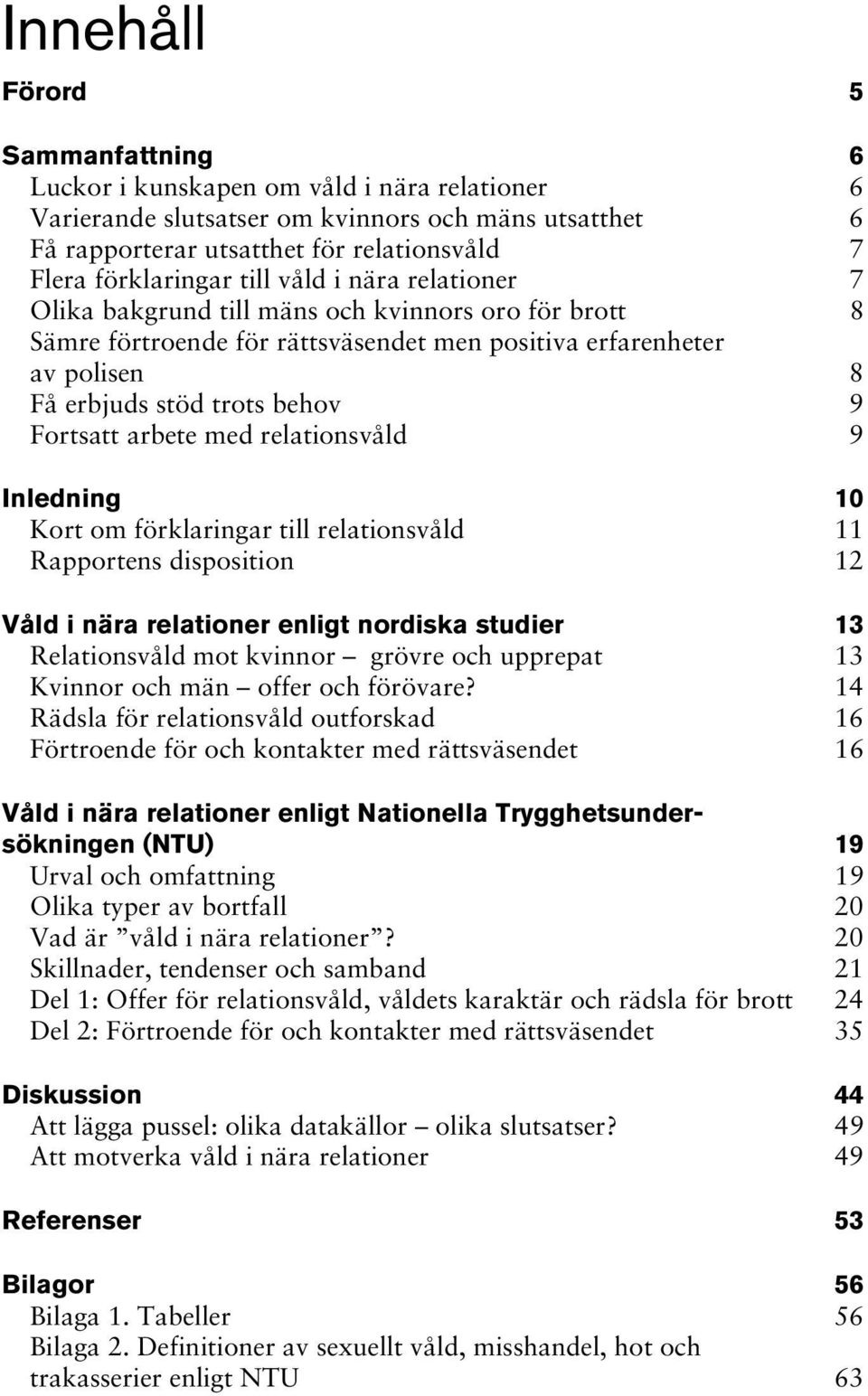 9 Fortsatt arbete med relationsvåld 9 Inledning Kort om förklaringar till relationsvåld 10 11 Rapportens disposition 12 Våld i nära relationer enligt nordiska studier 13 Relationsvåld mot kvinnor