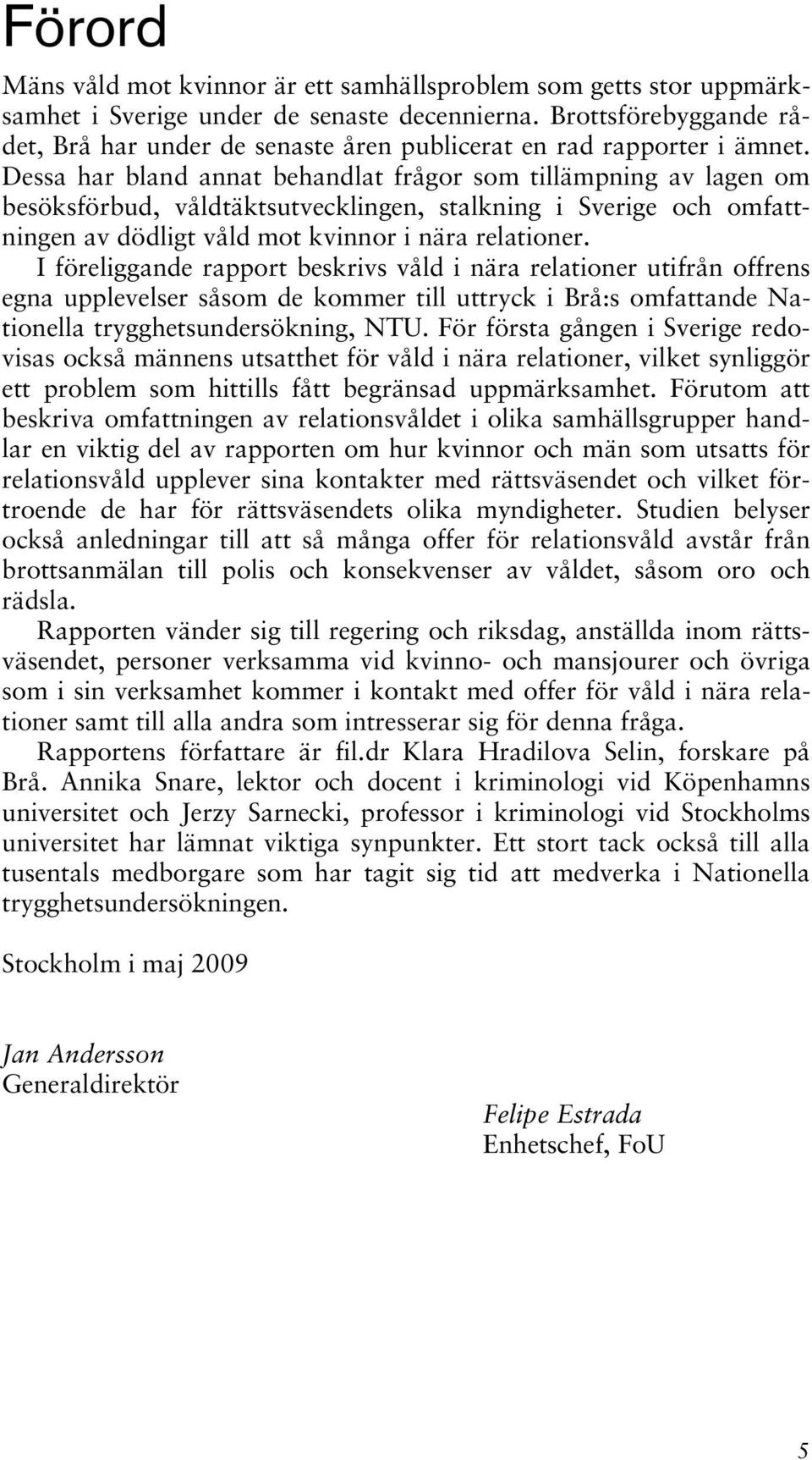 Dessa har bland annat behandlat frågor som tillämpning av lagen om besöksförbud, våldtäktsutvecklingen, stalkning i Sverige och omfattningen av dödligt våld mot kvinnor i nära relationer.