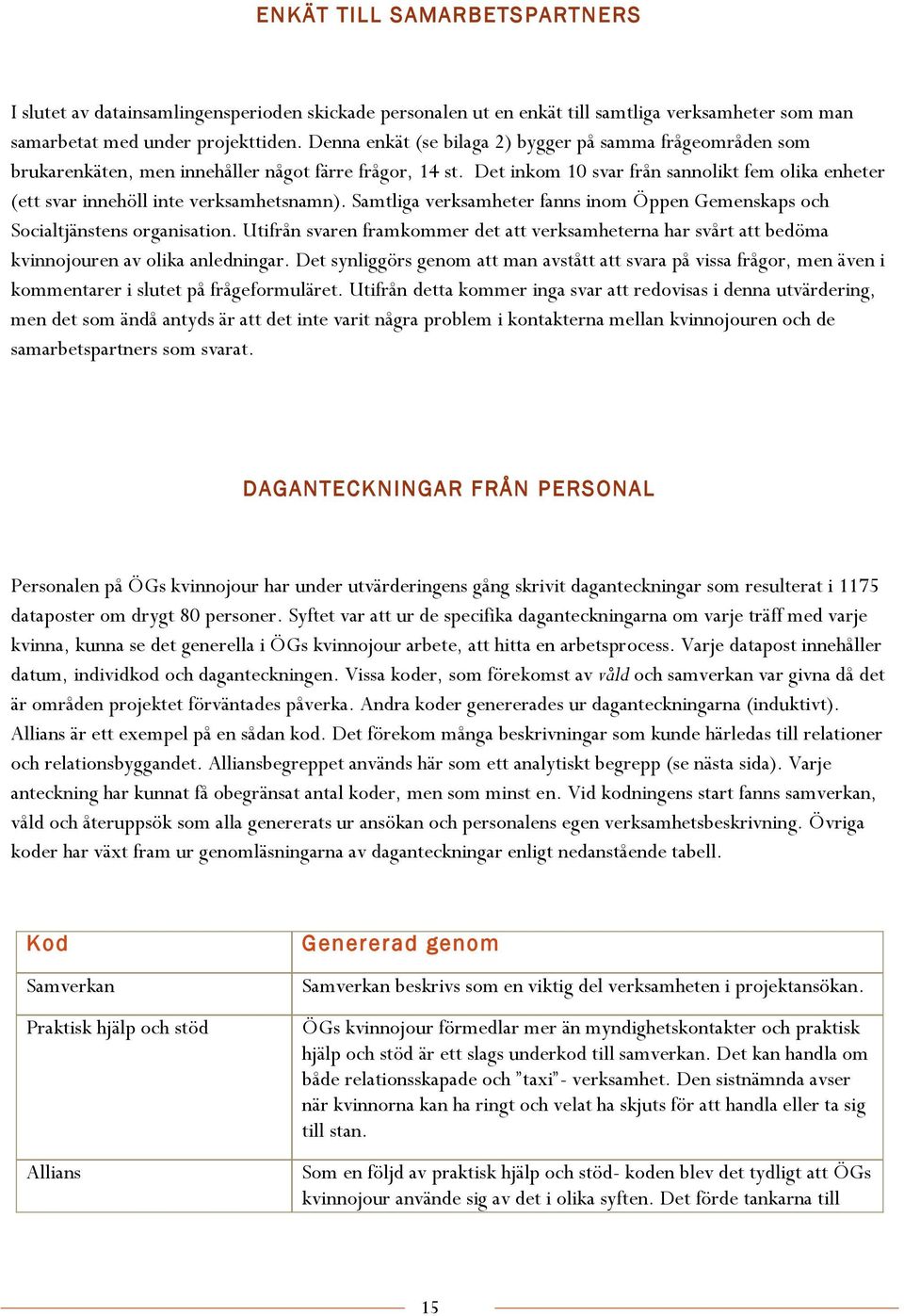 Det inkom 10 svar från sannolikt fem olika enheter (ett svar innehöll inte verksamhetsnamn). Samtliga verksamheter fanns inom Öppen Gemenskaps och Socialtjänstens organisation.