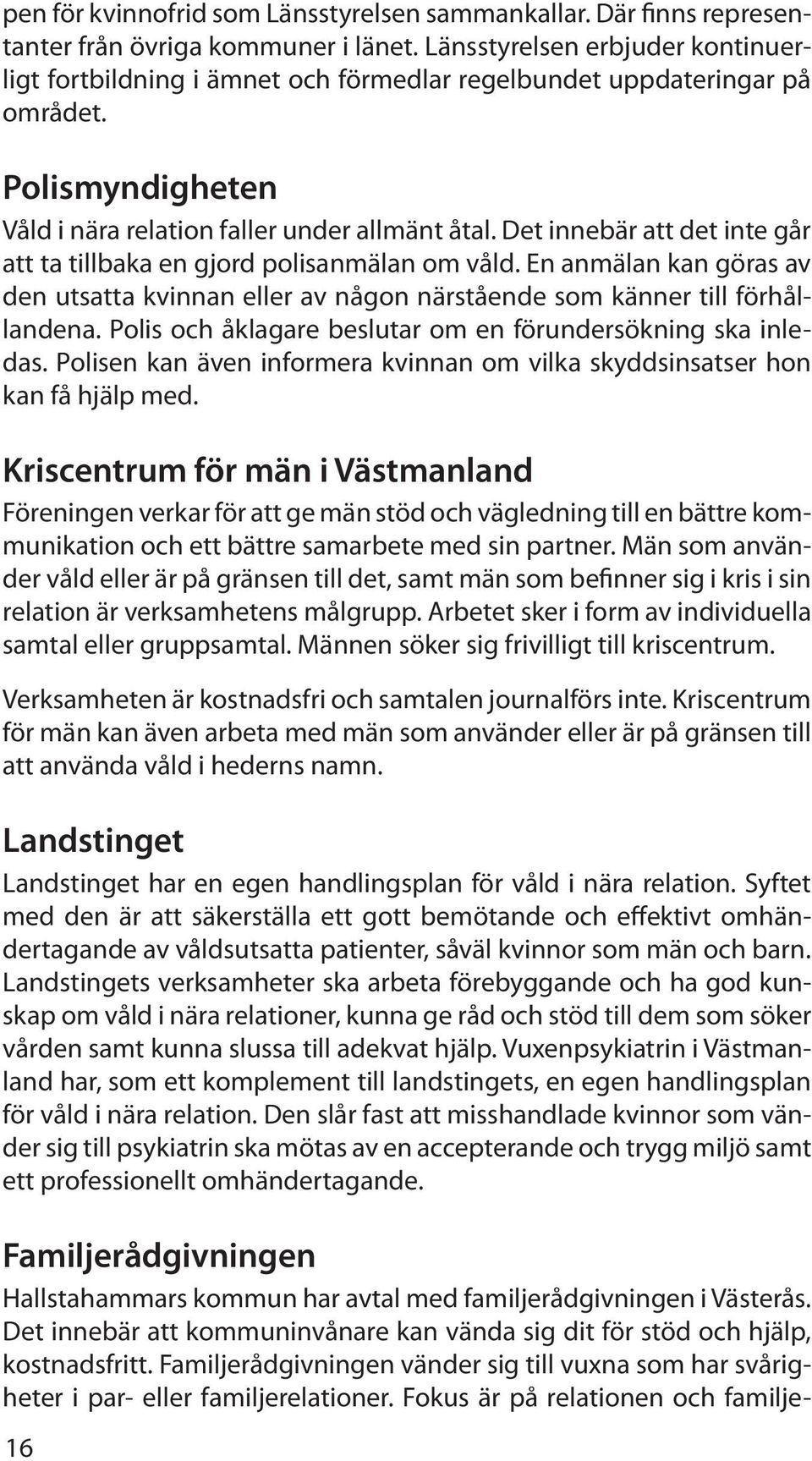 Det innebär att det inte går att ta tillbaka en gjord polisanmälan om våld. En anmälan kan göras av den utsatta kvinnan eller av någon närstående som känner till förhållandena.