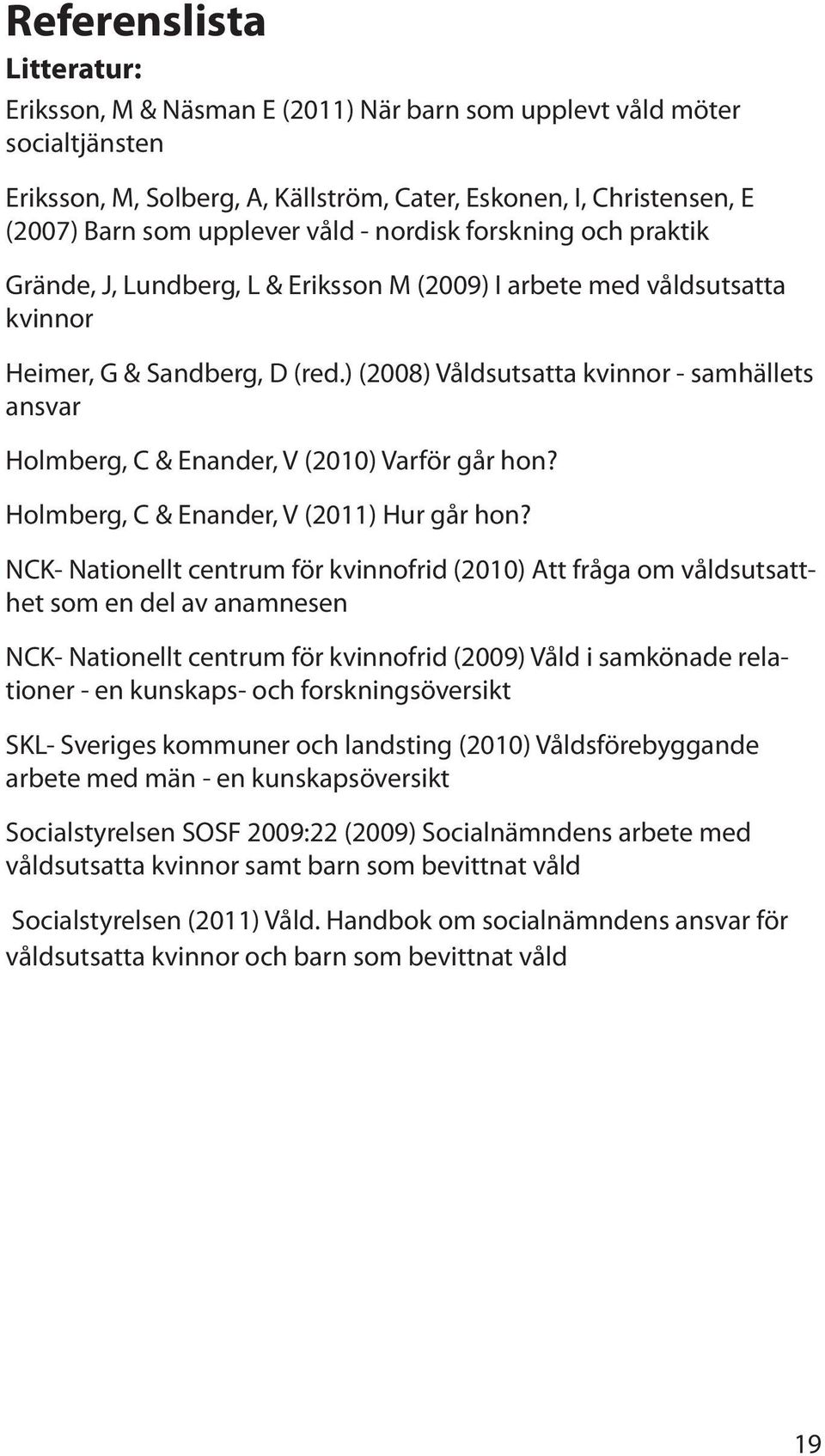 ) (2008) Våldsutsatta kvinnor - samhällets ansvar Holmberg, C & Enander, V (2010) Varför går hon? Holmberg, C & Enander, V (2011) Hur går hon?