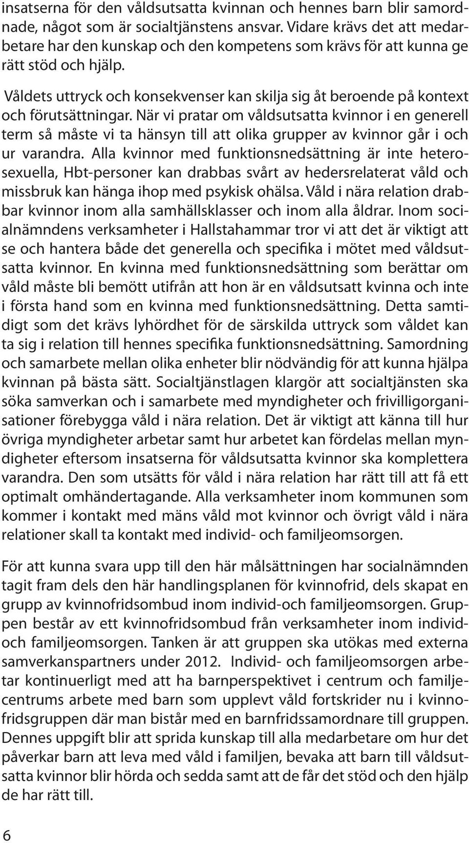 Våldets uttryck och konsekvenser kan skilja sig åt beroende på kontext och förutsättningar.