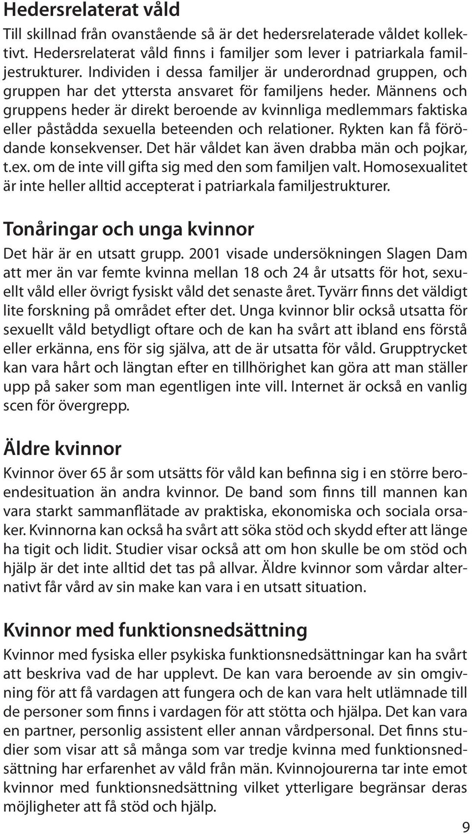 Männens och gruppens heder är direkt beroende av kvinnliga medlemmars faktiska eller påstådda sexuella beteenden och relationer. Rykten kan få förödande konsekvenser.