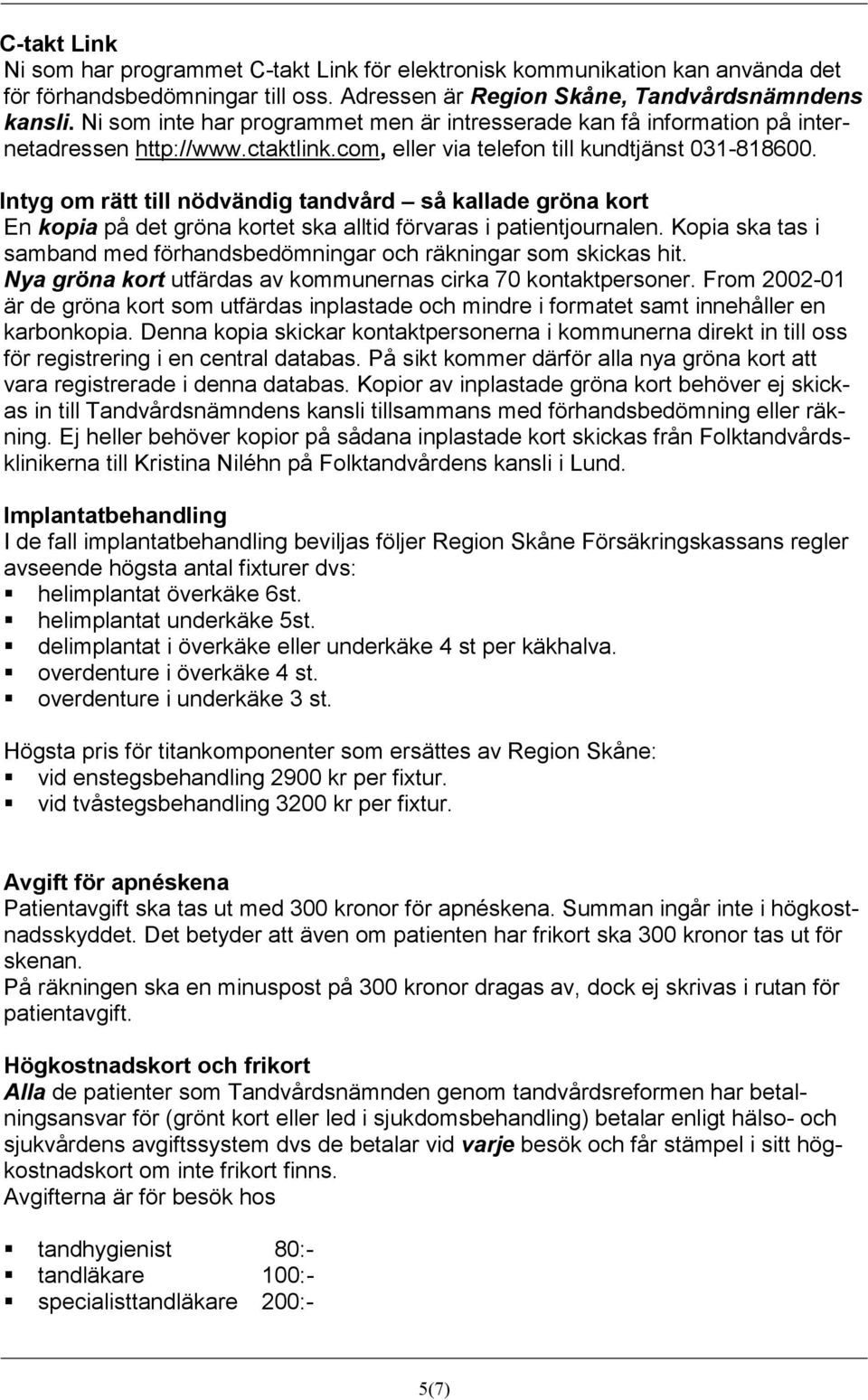 Intyg om rätt till nödvändig tandvård så kallade gröna kort En kopia på det gröna kortet ska alltid förvaras i patientjournalen.