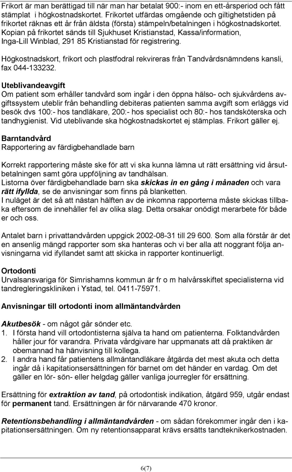 Kopian på frikortet sänds till Sjukhuset Kristianstad, Kassa/information, Inga-Lill Winblad, 291 85 Kristianstad för registrering.
