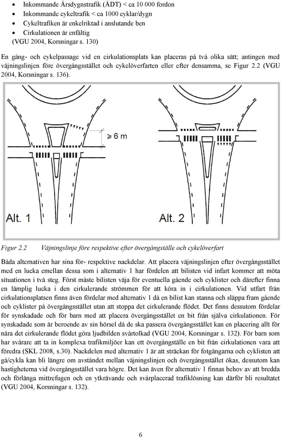 2 (VGU 2004, Korsningar s. 136). Figur 2.2 Väjningslinje före respektive efter övergångställe och cykelöverfart Båda alternativen har sina för- respektive nackdelar.