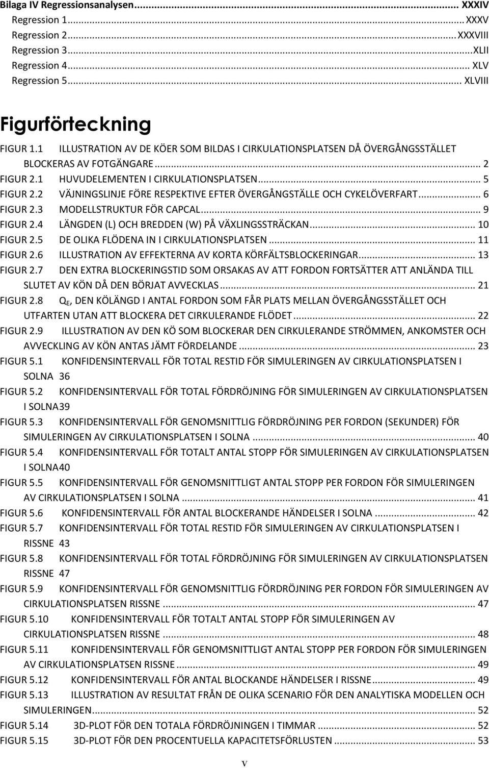 2 VÄJNINGSLINJE FÖRE RESPEKTIVE EFTER ÖVERGÅNGSTÄLLE OCH CYKELÖVERFART... 6 FIGUR 2.3 MODELLSTRUKTUR FÖR CAPCAL... 9 FIGUR 2.4 LÄNGDEN (L) OCH BREDDEN (W) PÅ VÄXLINGSSTRÄCKAN... 10 FIGUR 2.