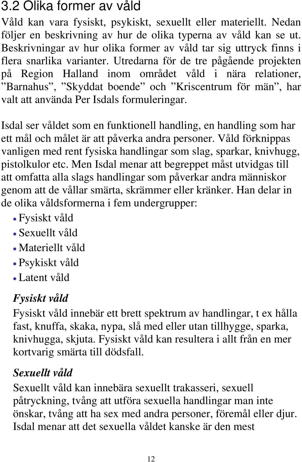 Utredarna för de tre pågående projekten på Region Halland inom området våld i nära relationer, Barnahus, Skyddat boende och Kriscentrum för män, har valt att använda Per Isdals formuleringar.