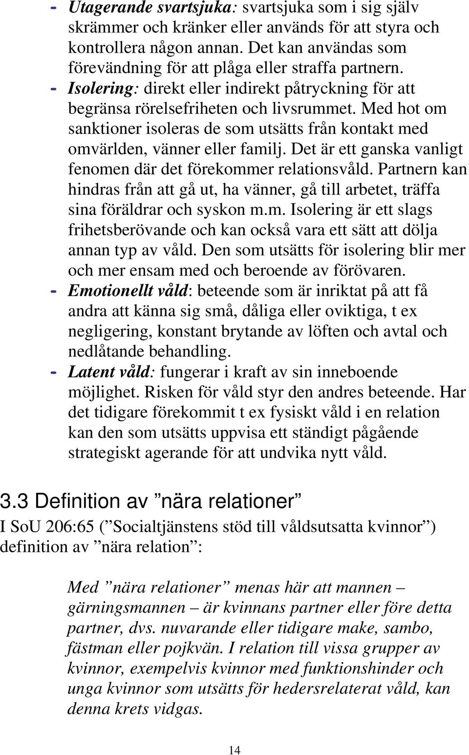 Med hot om sanktioner isoleras de som utsätts från kontakt med omvärlden, vänner eller familj. Det är ett ganska vanligt fenomen där det förekommer relationsvåld.