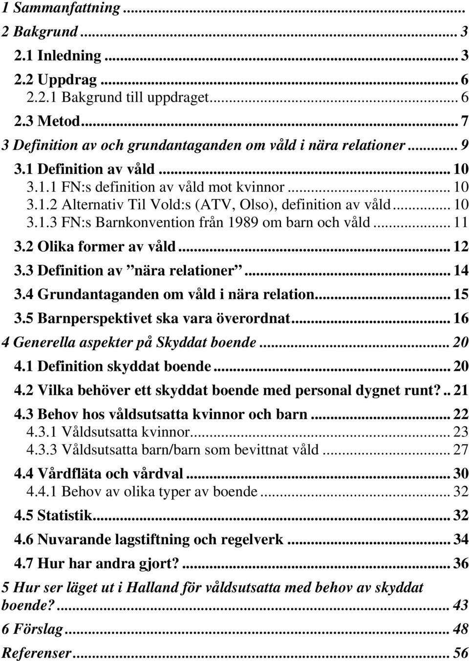 2 Olika former av våld... 12 3.3 Definition av nära relationer... 14 3.4 Grundantaganden om våld i nära relation... 15 3.5 Barnperspektivet ska vara överordnat.