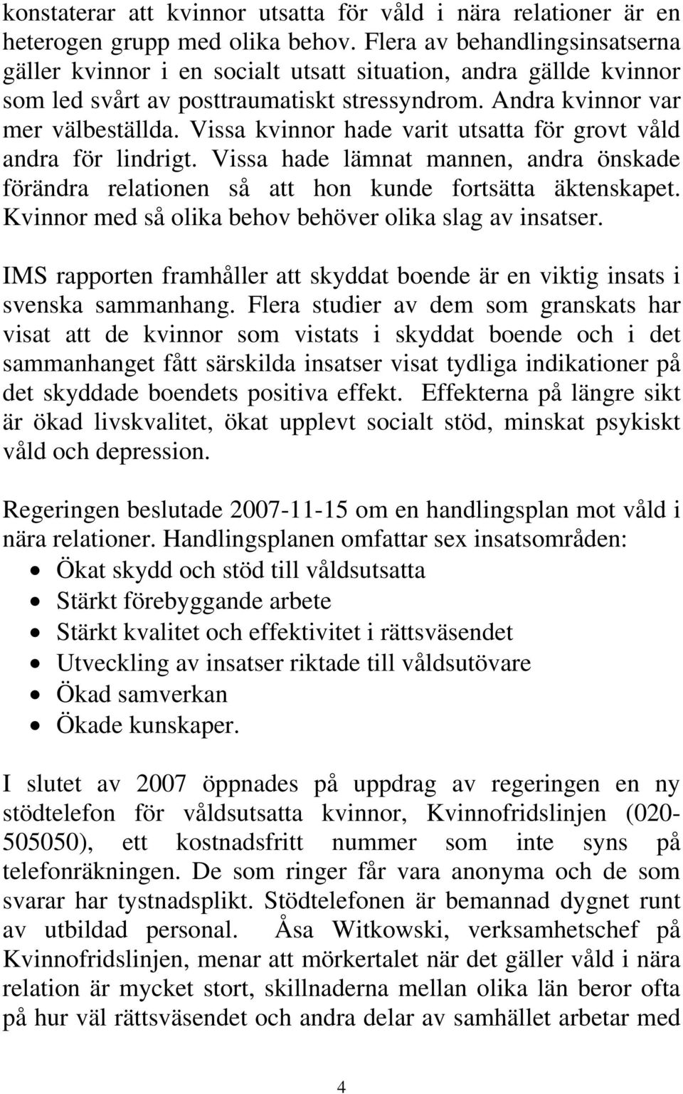 Vissa kvinnor hade varit utsatta för grovt våld andra för lindrigt. Vissa hade lämnat mannen, andra önskade förändra relationen så att hon kunde fortsätta äktenskapet.