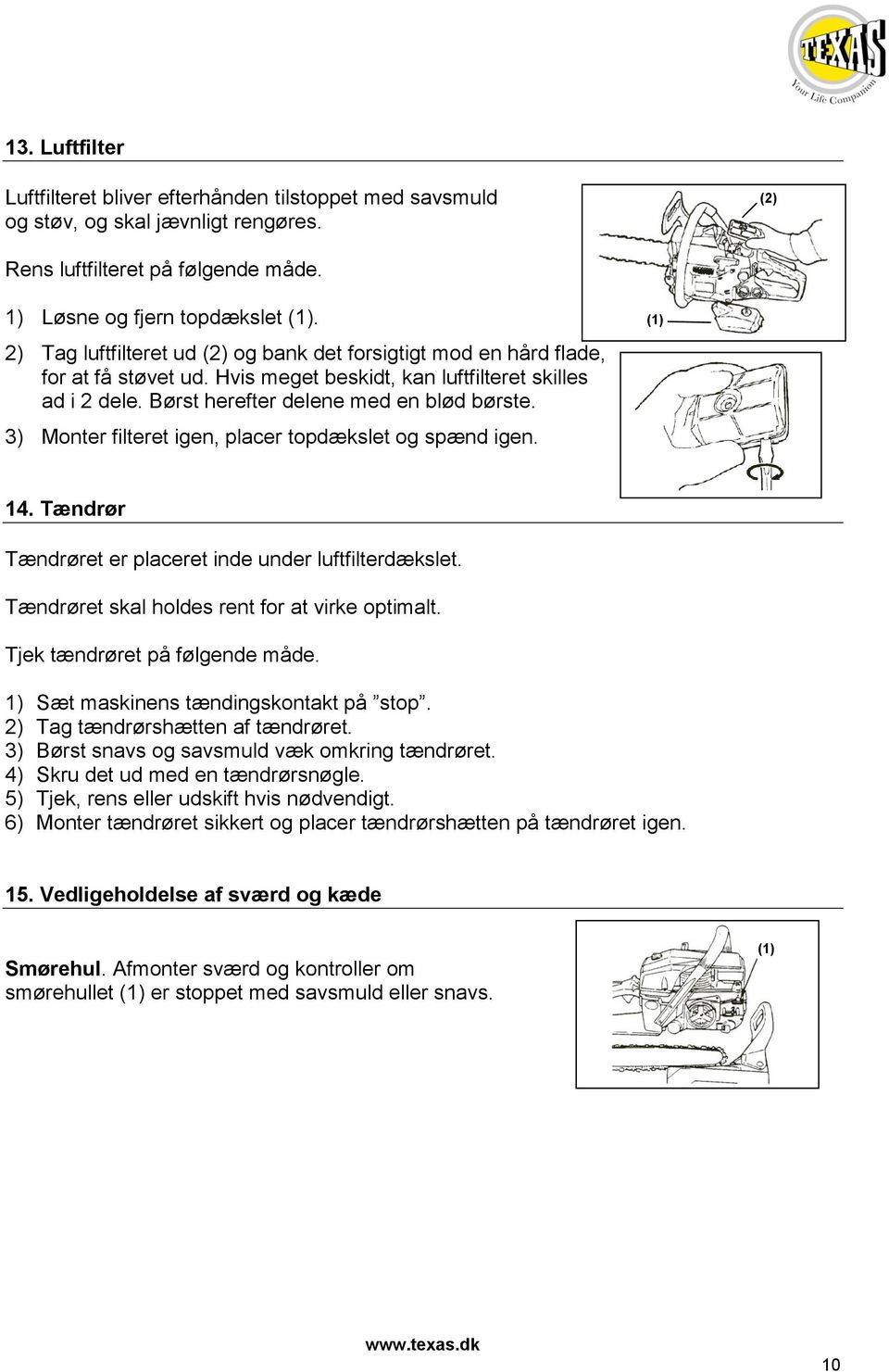 3) Monter filteret igen, placer topdækslet og spænd igen. (1) 14. Tændrør Tændrøret er placeret inde under luftfilterdækslet. Tændrøret skal holdes rent for at virke optimalt.