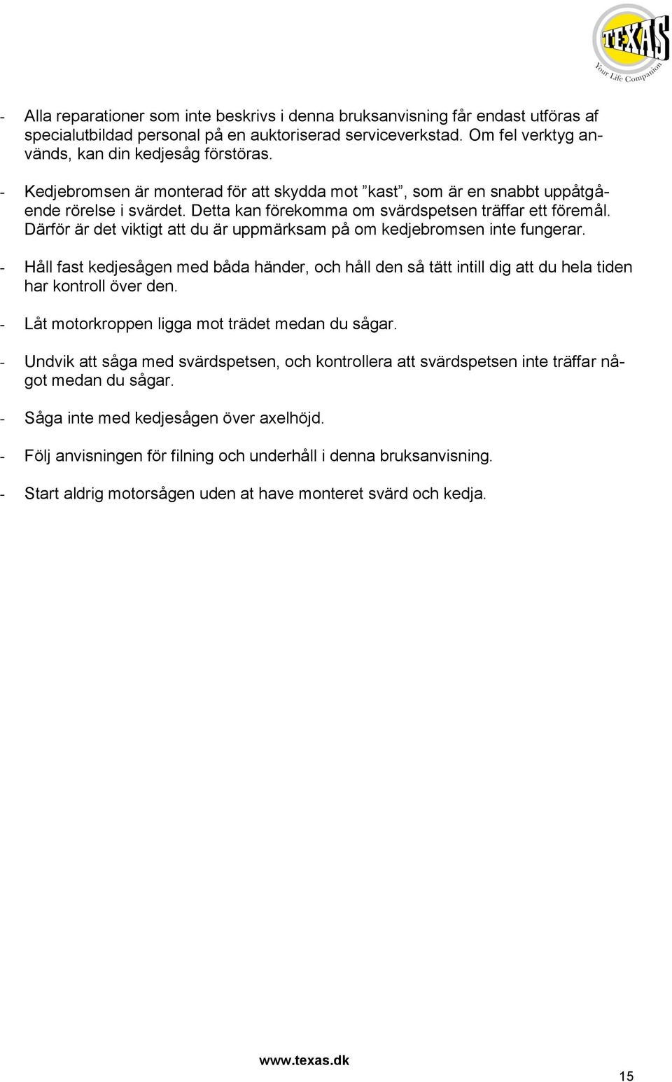 Därför är det viktigt att du är uppmärksam på om kedjebromsen inte fungerar. - Håll fast kedjesågen med båda händer, och håll den så tätt intill dig att du hela tiden har kontroll över den.