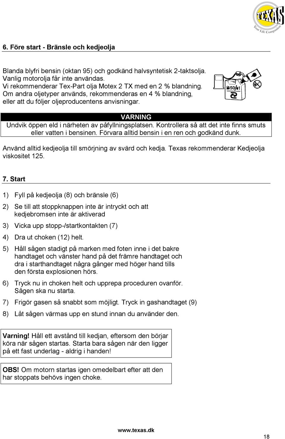 VARNING Undvik öppen eld i närheten av påfyllningsplatsen. Kontrollera så att det inte finns smuts eller vatten i bensinen. Förvara alltid bensin i en ren och godkänd dunk.