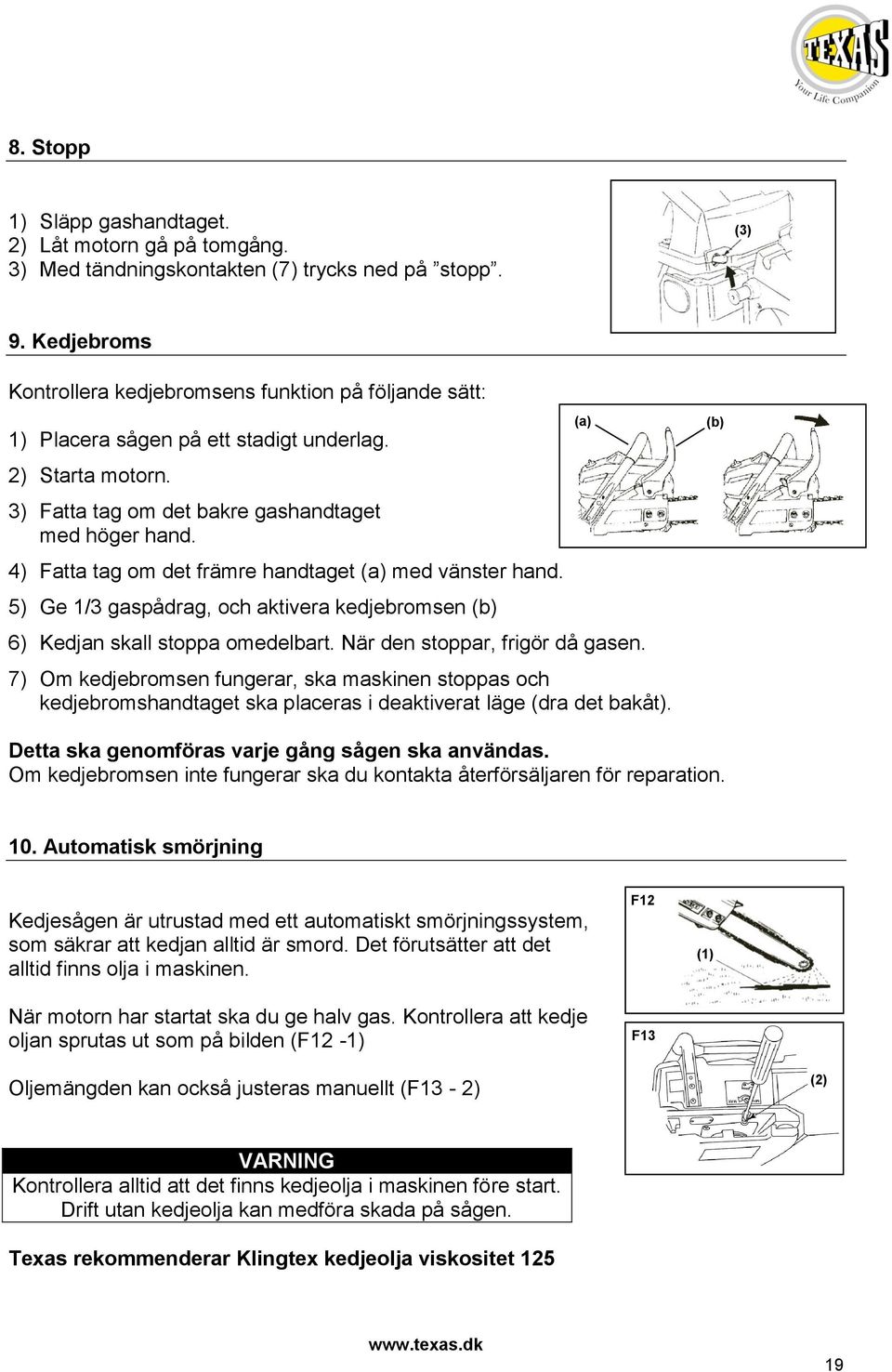 4) Fatta tag om det främre handtaget (a) med vänster hand. 5) Ge 1/3 gaspådrag, och aktivera kedjebromsen (b) 6) Kedjan skall stoppa omedelbart. När den stoppar, frigör då gasen.