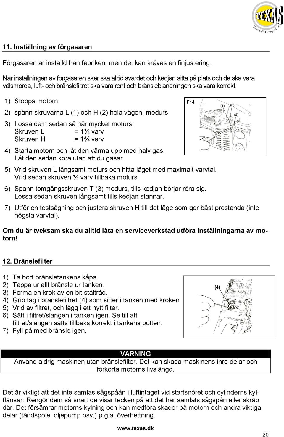 1) Stoppa motorn 2) spänn skruvarna L (1) och H (2) hela vägen, medurs 3) Lossa dem sedan så här mycket moturs: Skruven L = 1¼ varv Skruven H = 1¾ varv 4) Starta motorn och låt den värma upp med halv