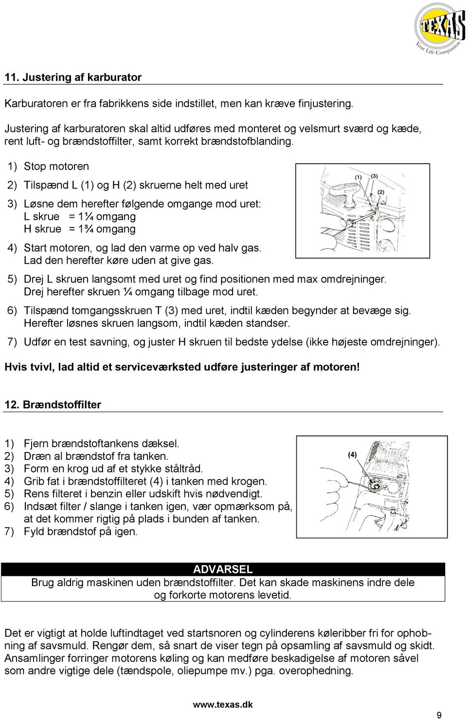 1) Stop motoren 2) Tilspænd L (1) og H (2) skruerne helt med uret 3) Løsne dem herefter følgende omgange mod uret: L skrue = 1¼ omgang H skrue = 1¾ omgang 4) Start motoren, og lad den varme op ved