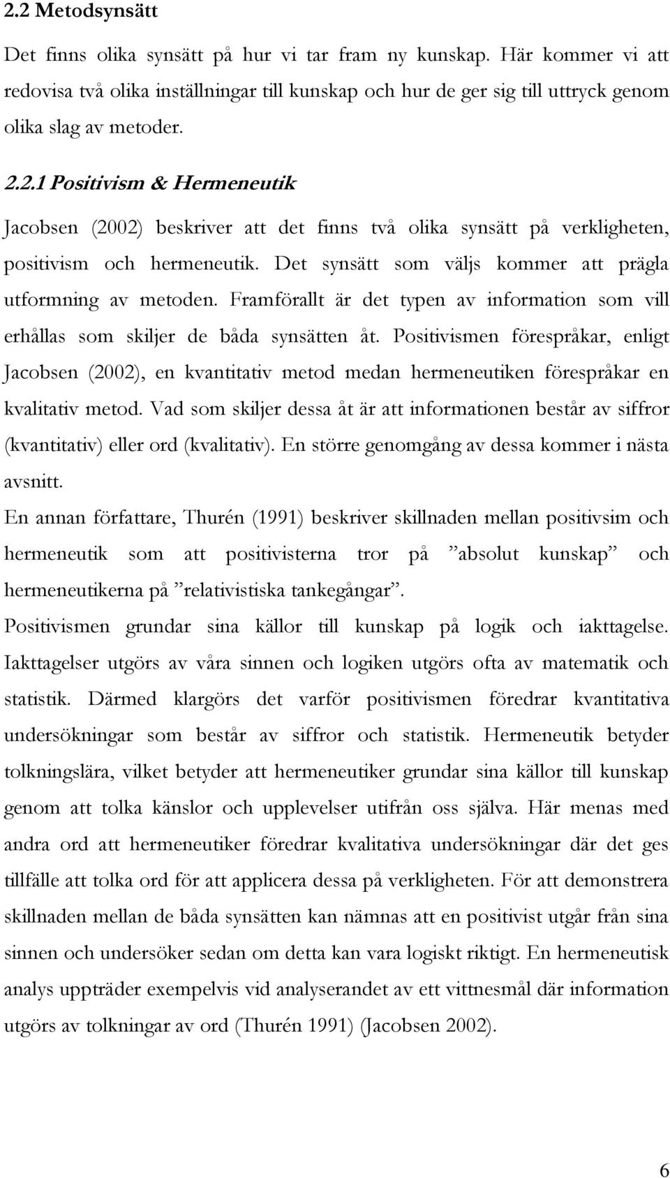 Framförallt är det typen av information som vill erhållas som skiljer de båda synsätten åt.