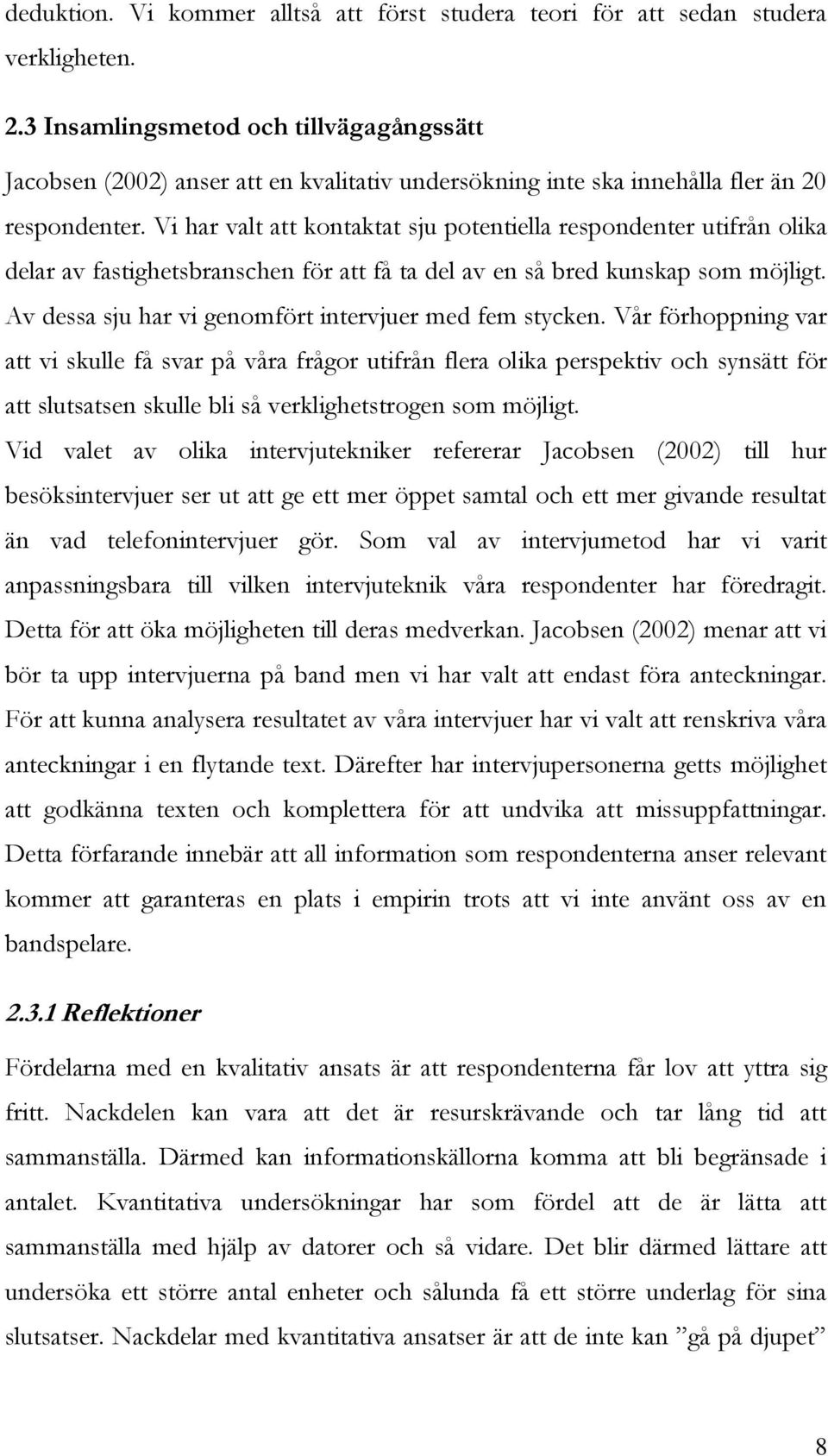 Vi har valt att kontaktat sju potentiella respondenter utifrån olika delar av fastighetsbranschen för att få ta del av en så bred kunskap som möjligt.