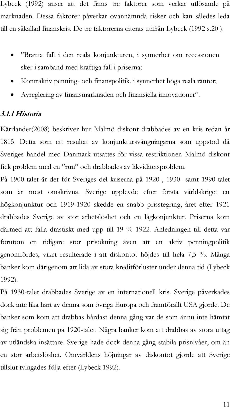 20 ): Branta fall i den reala konjunkturen, i synnerhet om recessionen sker i samband med kraftiga fall i priserna; Kontraktiv penning- och finanspolitik, i synnerhet höga reala räntor; Avreglering