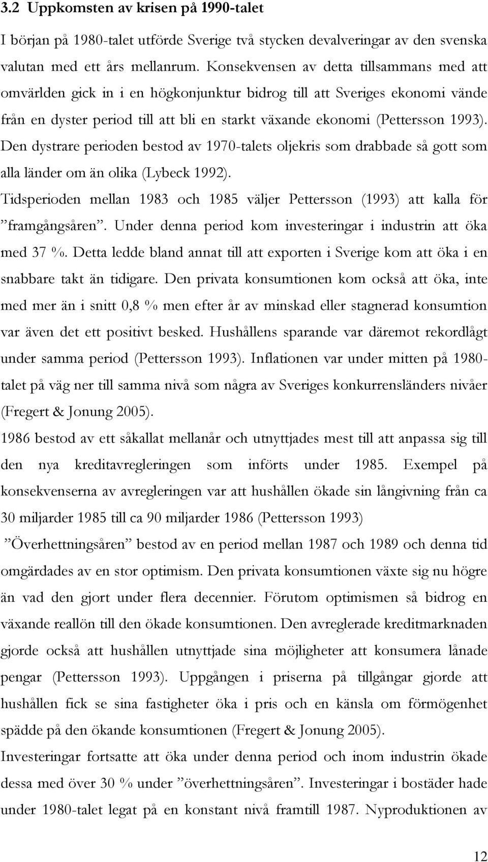 Den dystrare perioden bestod av 1970-talets oljekris som drabbade så gott som alla länder om än olika (Lybeck 1992).