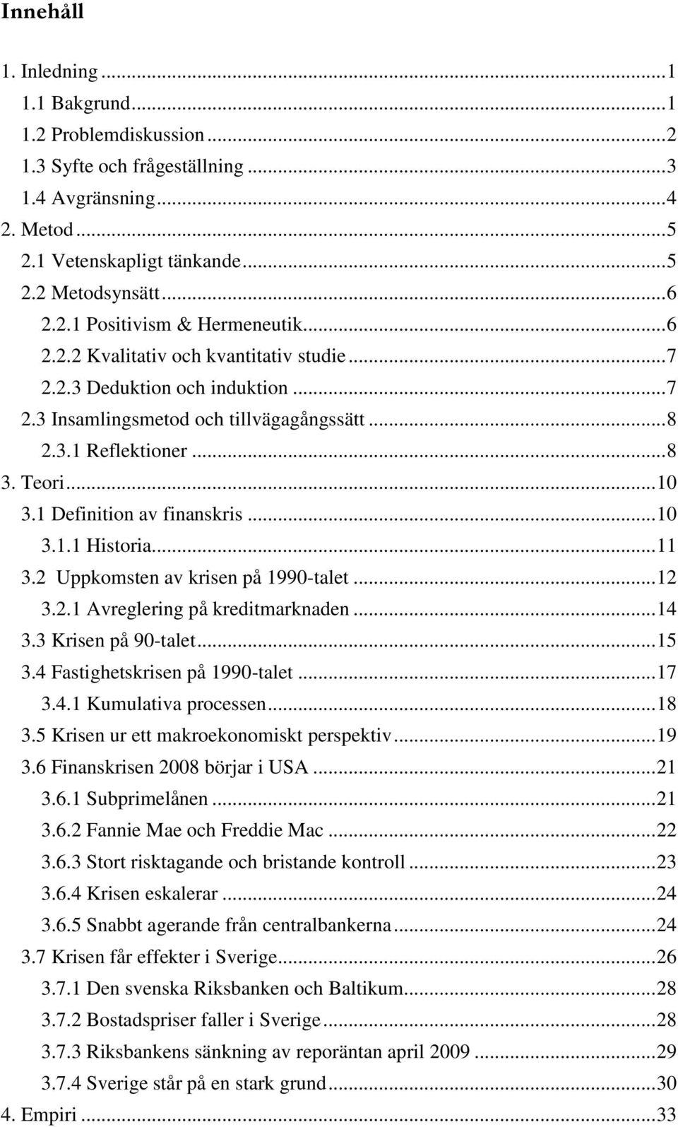 .. 10 3.1.1 Historia... 11 3.2 Uppkomsten av krisen på 1990-talet... 12 3.2.1 Avreglering på kreditmarknaden... 14 3.3 Krisen på 90-talet... 15 3.4 Fastighetskrisen på 1990-talet... 17 3.4.1 Kumulativa processen.