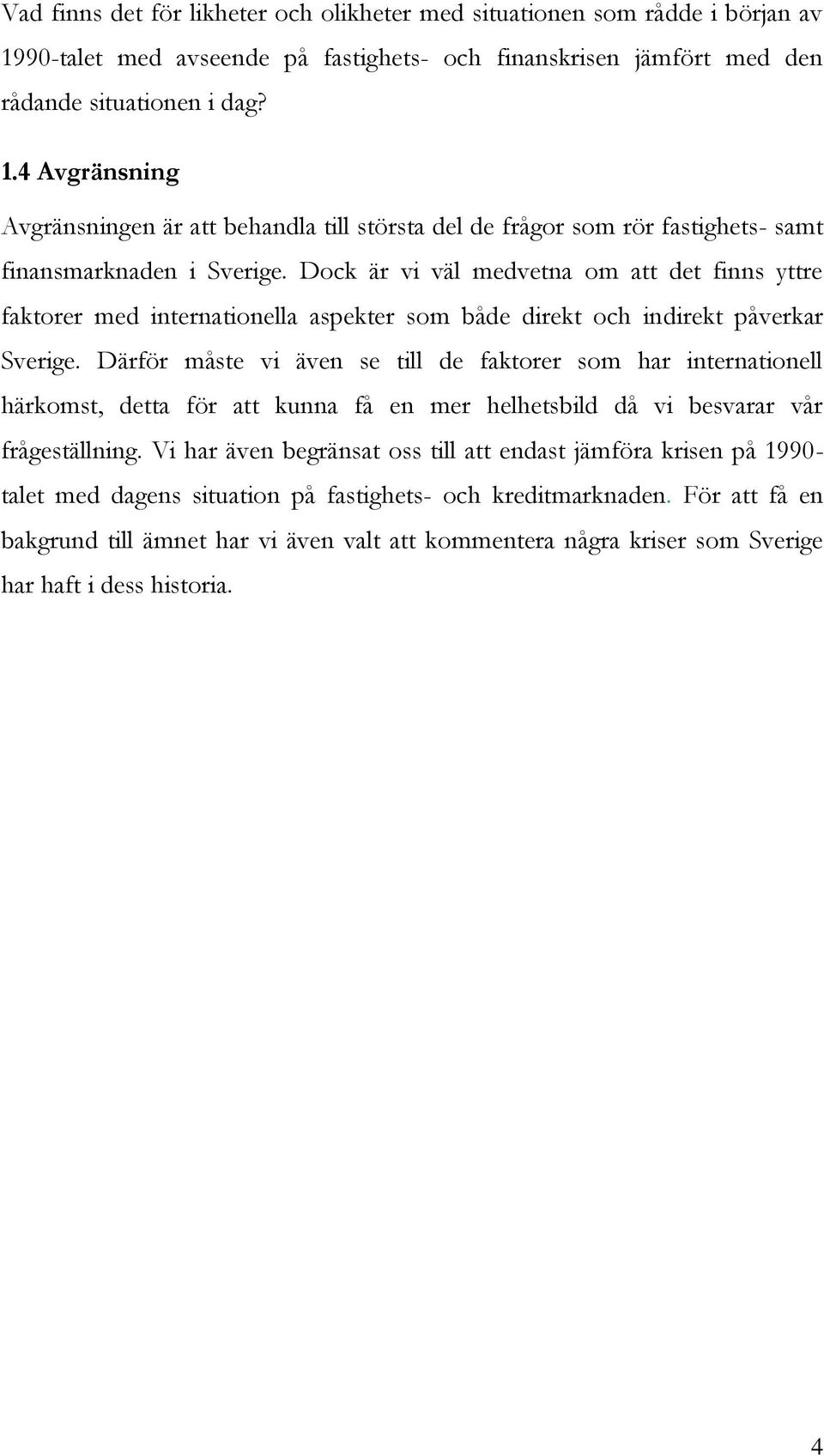 4 Avgränsning Avgränsningen är att behandla till största del de frågor som rör fastighets- samt finansmarknaden i Sverige.