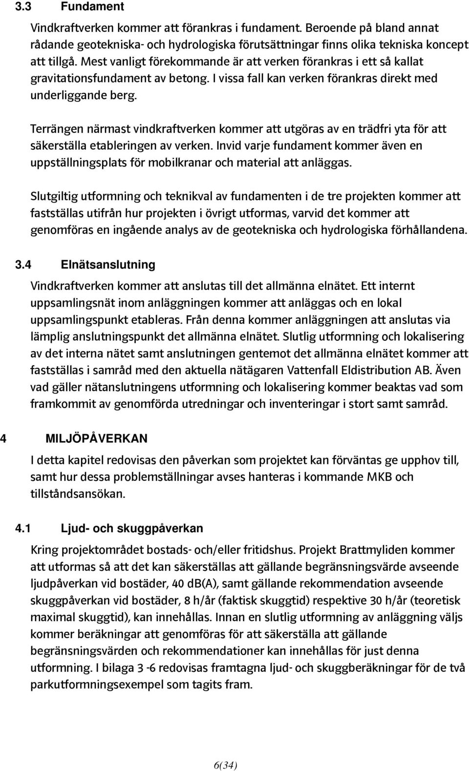 Terrängen närmast vindkraftverken kommer att utgöras av en trädfri yta för att säkerställa etableringen av verken.