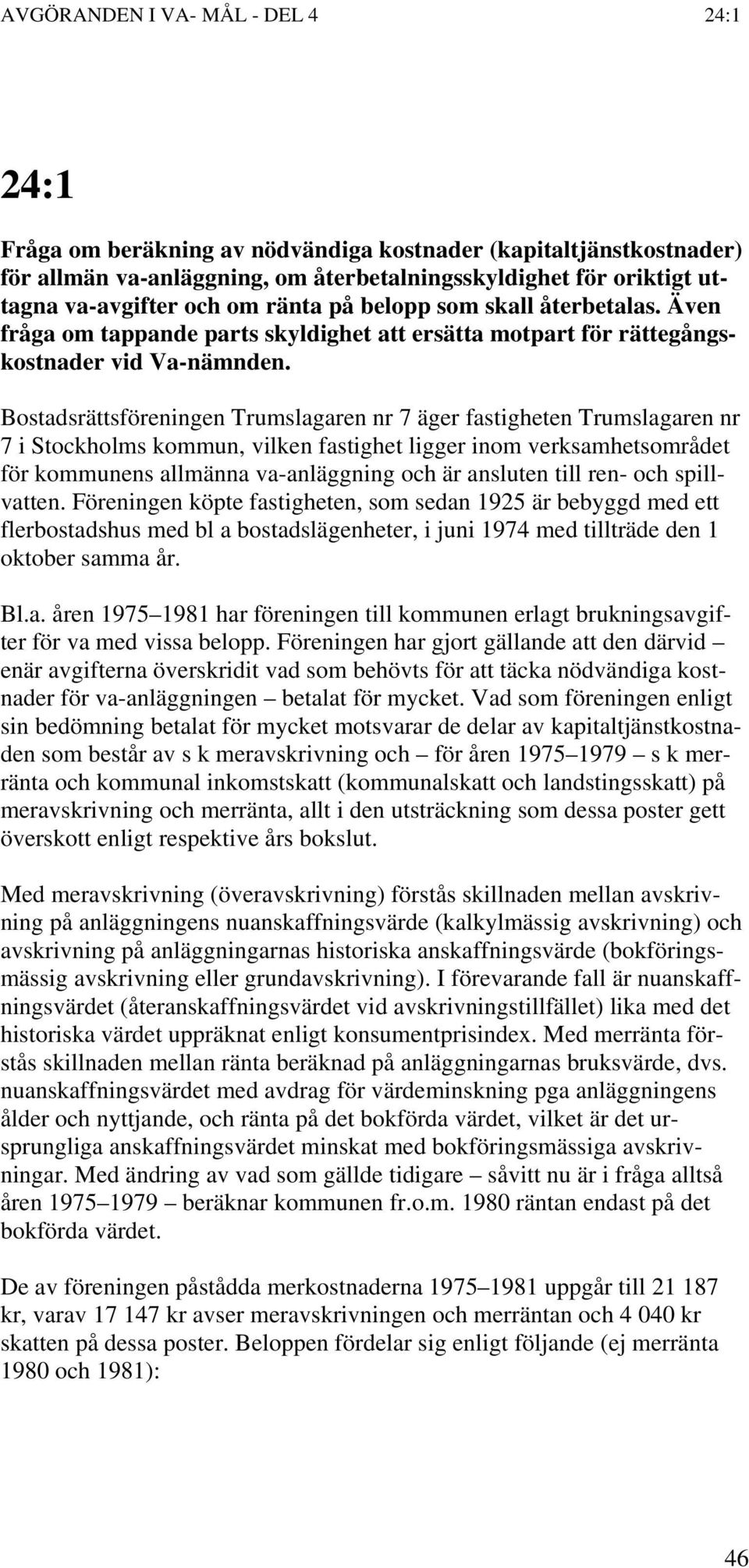 Bostadsrättsföreningen Trumslagaren nr 7 äger fastigheten Trumslagaren nr 7 i Stockholms kommun, vilken fastighet ligger inom verksamhetsområdet för kommunens allmänna va-anläggning och är ansluten