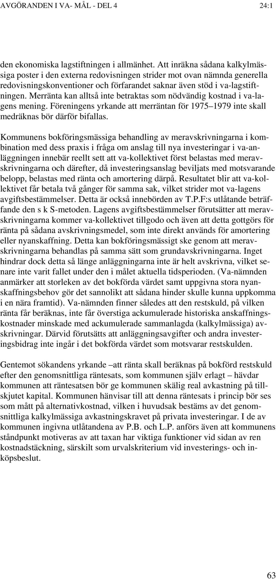 Merränta kan alltså inte betraktas som nödvändig kostnad i va-lagens mening. Föreningens yrkande att merräntan för 1975 1979 inte skall medräknas bör därför bifallas.