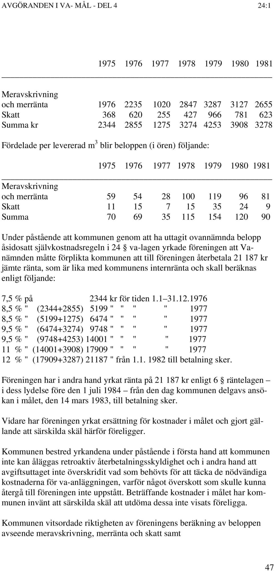 kommunen genom att ha uttagit ovannämnda belopp åsidosatt självkostnadsregeln i 24 va-lagen yrkade föreningen att Vanämnden måtte förplikta kommunen att till föreningen återbetala 21 187 kr jämte